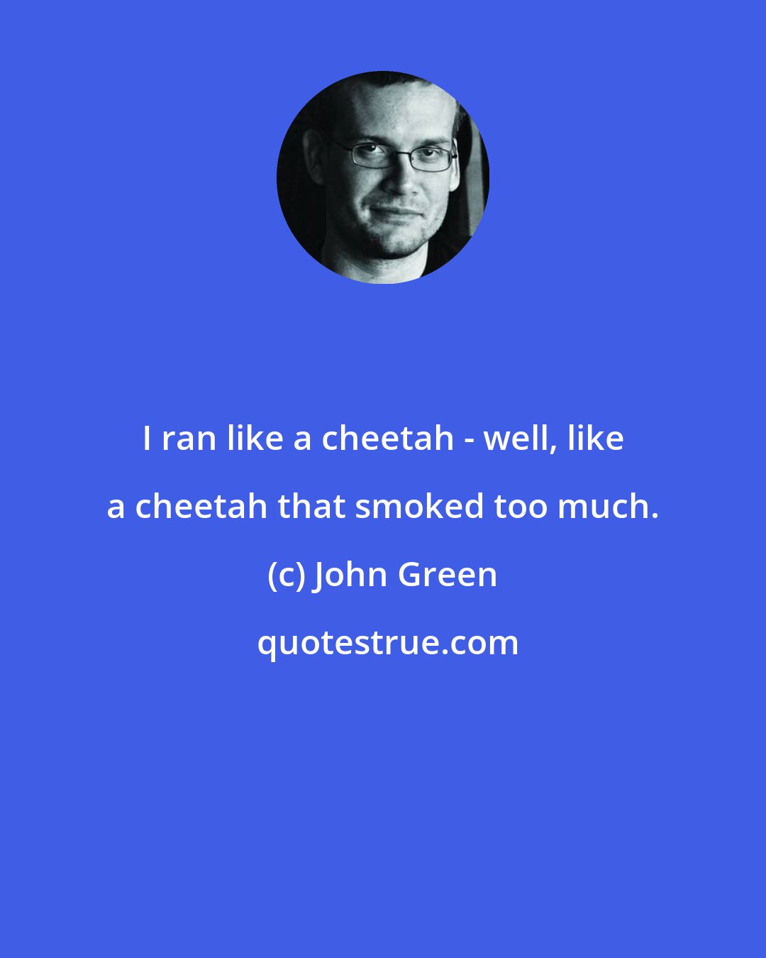 John Green: I ran like a cheetah - well, like a cheetah that smoked too much.