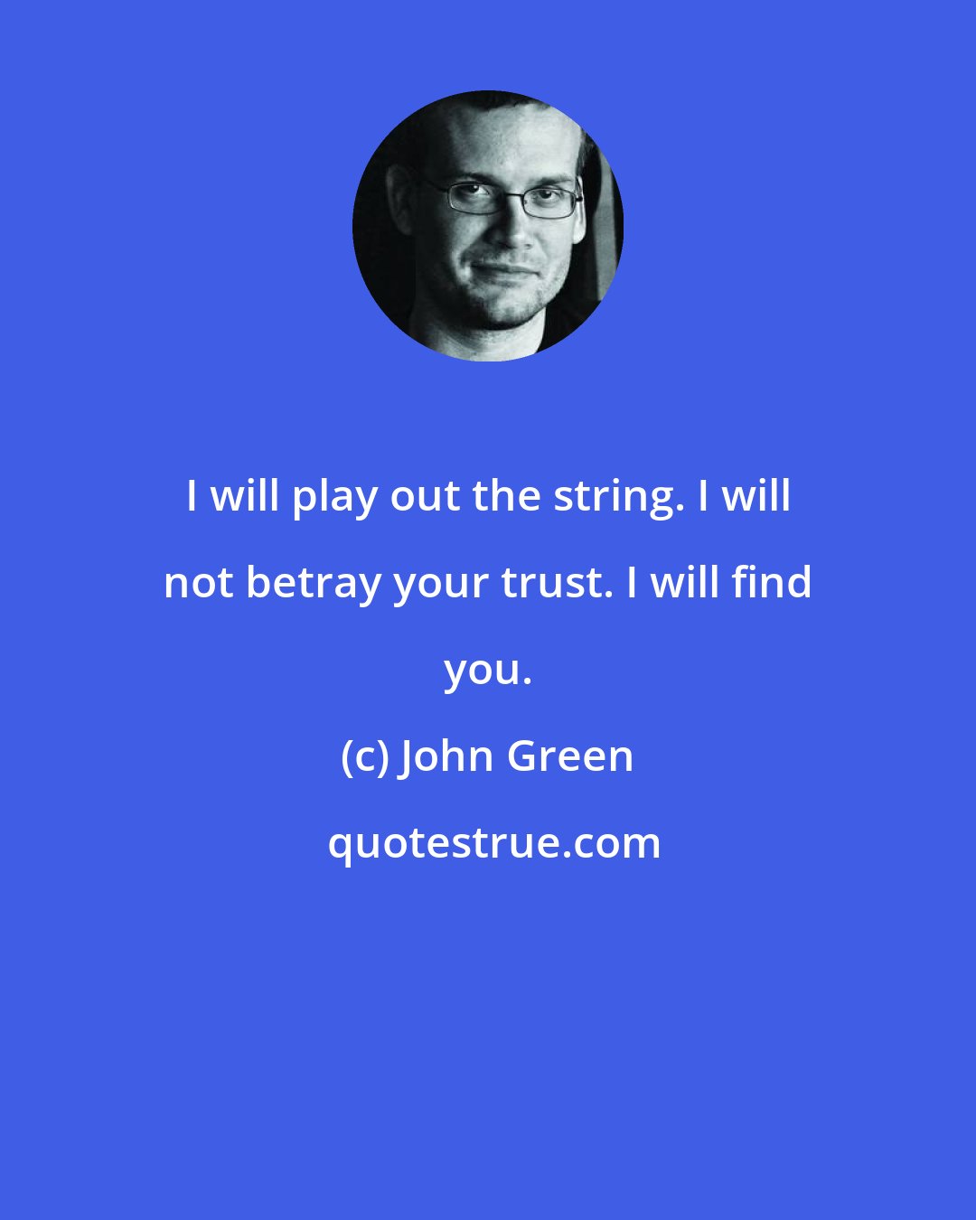 John Green: I will play out the string. I will not betray your trust. I will find you.