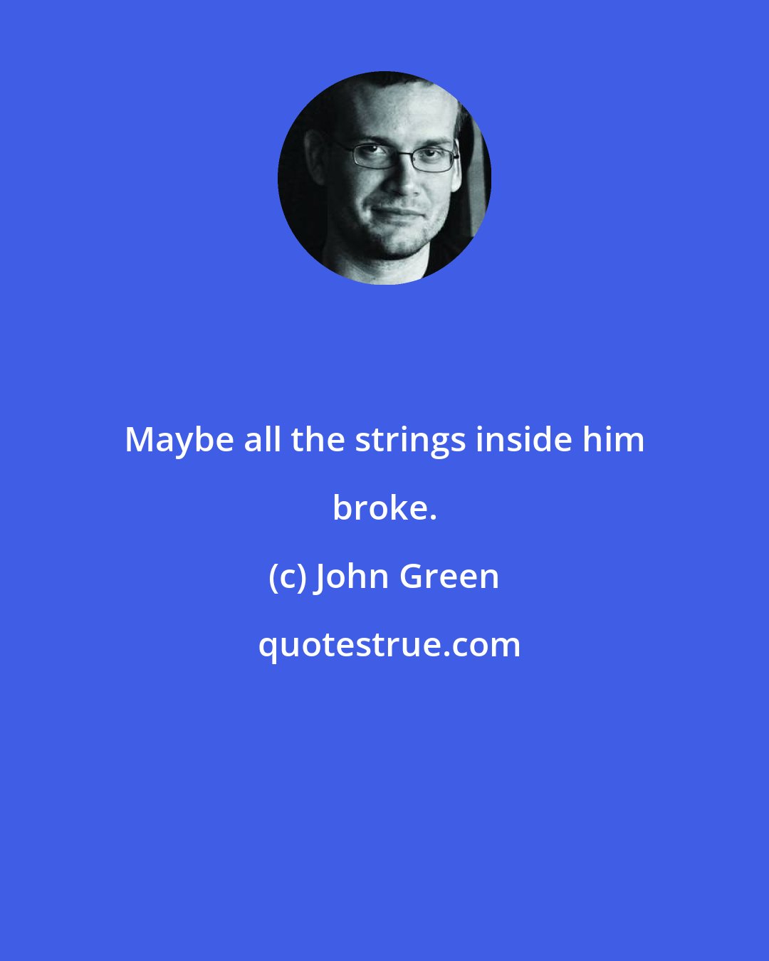 John Green: Maybe all the strings inside him broke.