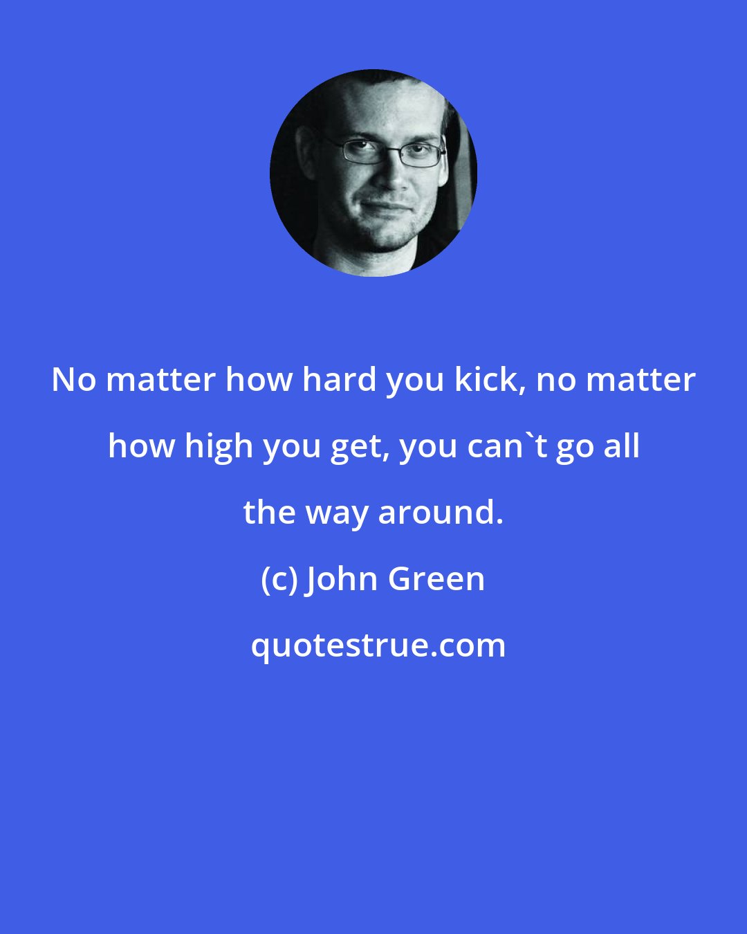 John Green: No matter how hard you kick, no matter how high you get, you can't go all the way around.