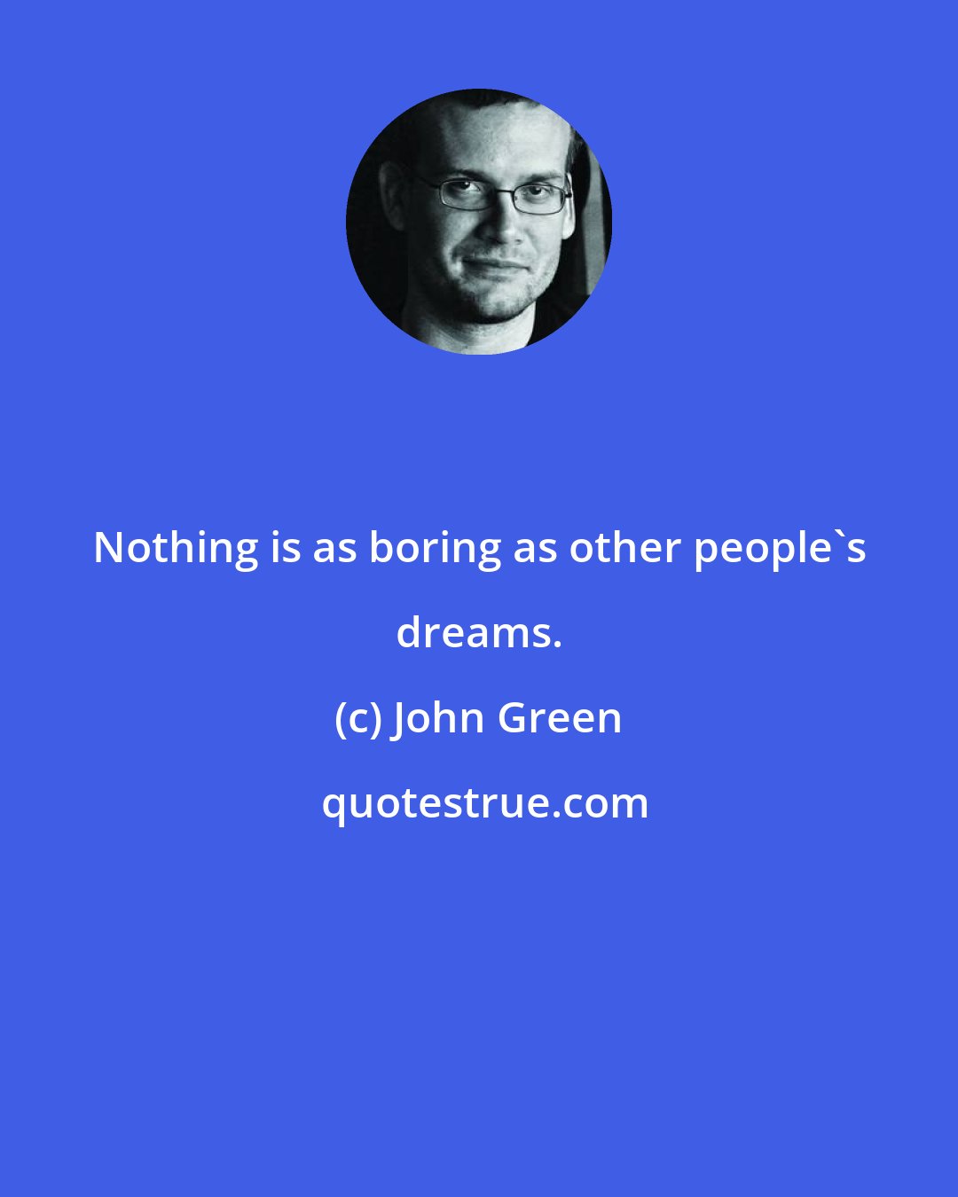 John Green: Nothing is as boring as other people's dreams.