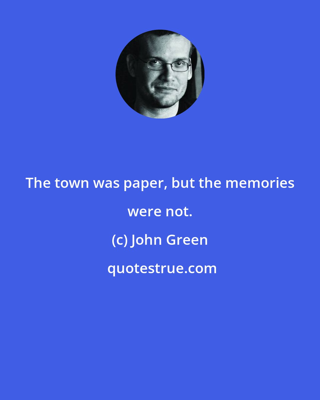 John Green: The town was paper, but the memories were not.