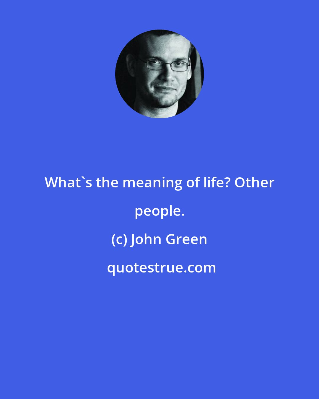 John Green: What's the meaning of life? Other people.