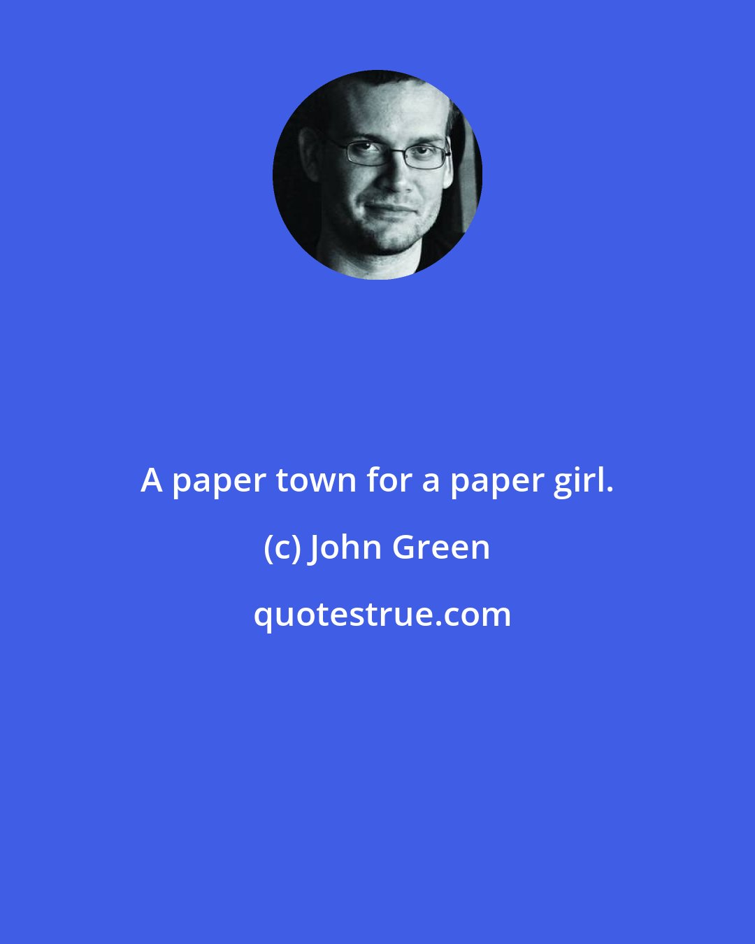 John Green: A paper town for a paper girl.