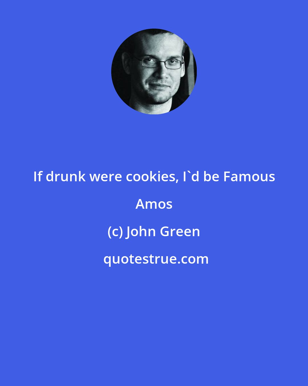 John Green: If drunk were cookies, I'd be Famous Amos