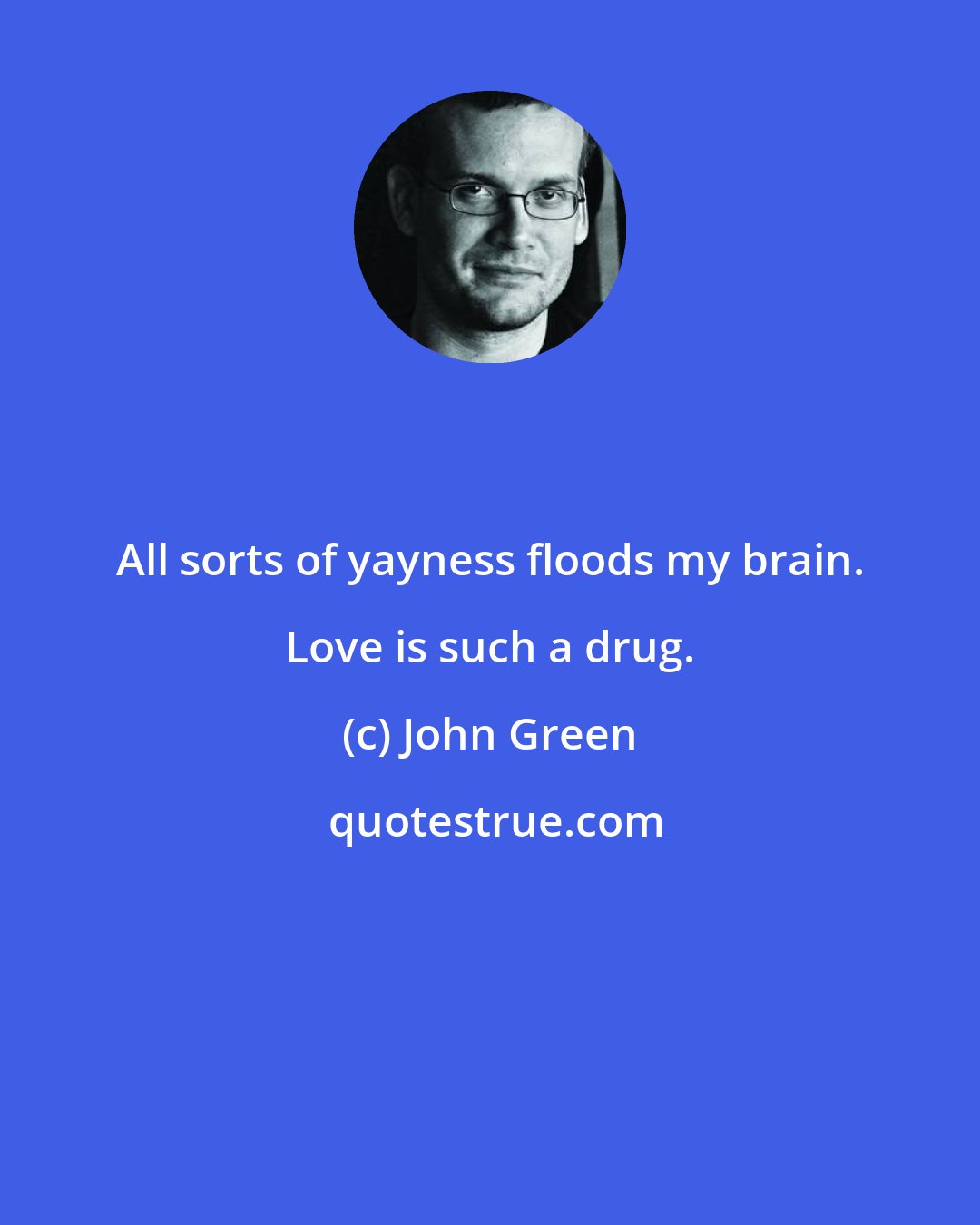 John Green: All sorts of yayness floods my brain. Love is such a drug.