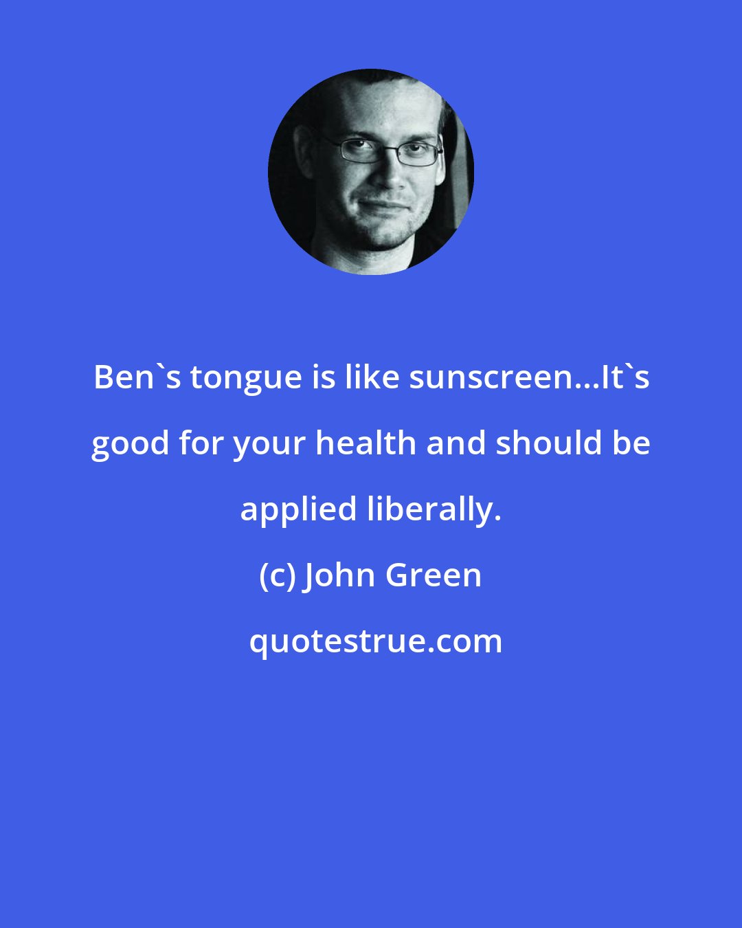 John Green: Ben's tongue is like sunscreen...It's good for your health and should be applied liberally.