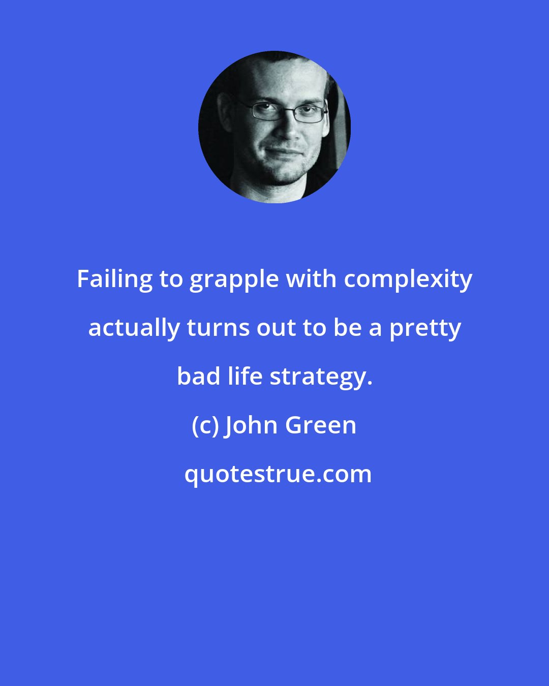 John Green: Failing to grapple with complexity actually turns out to be a pretty bad life strategy.