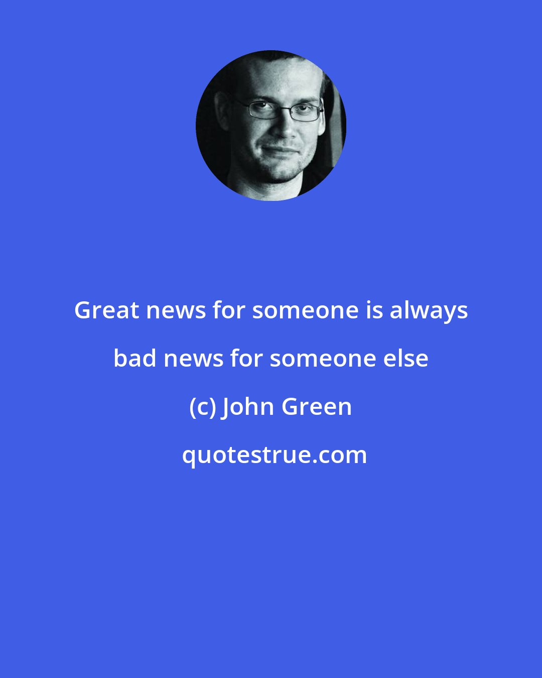 John Green: Great news for someone is always bad news for someone else