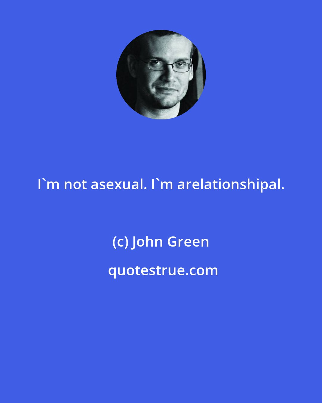 John Green: I'm not asexual. I'm arelationshipal.