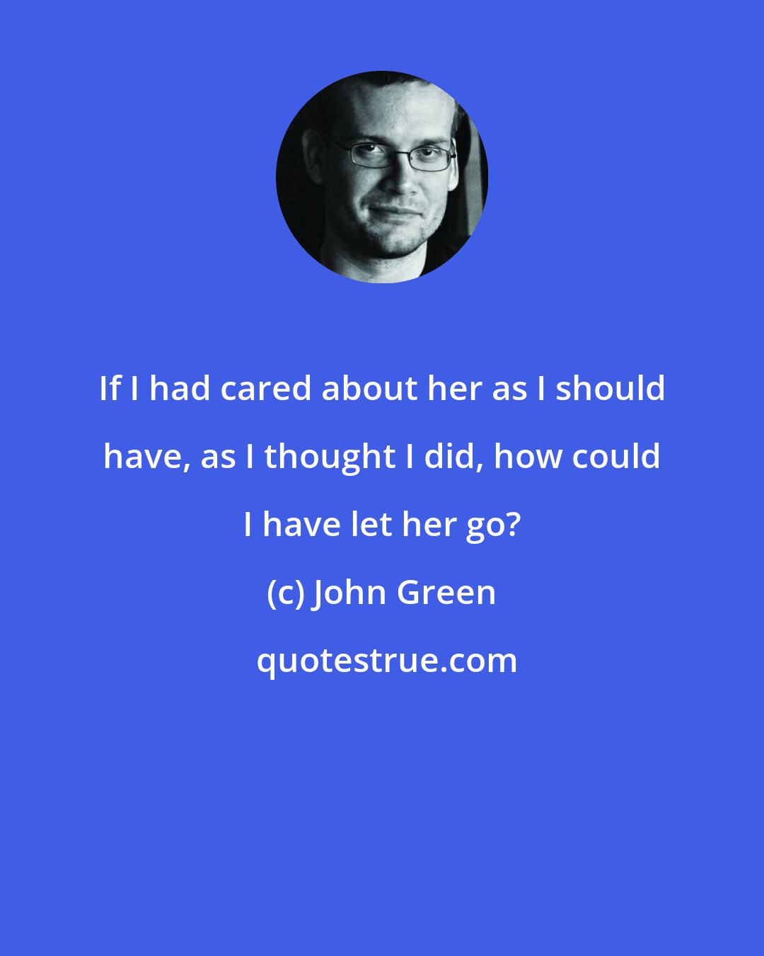 John Green: If I had cared about her as I should have, as I thought I did, how could I have let her go?