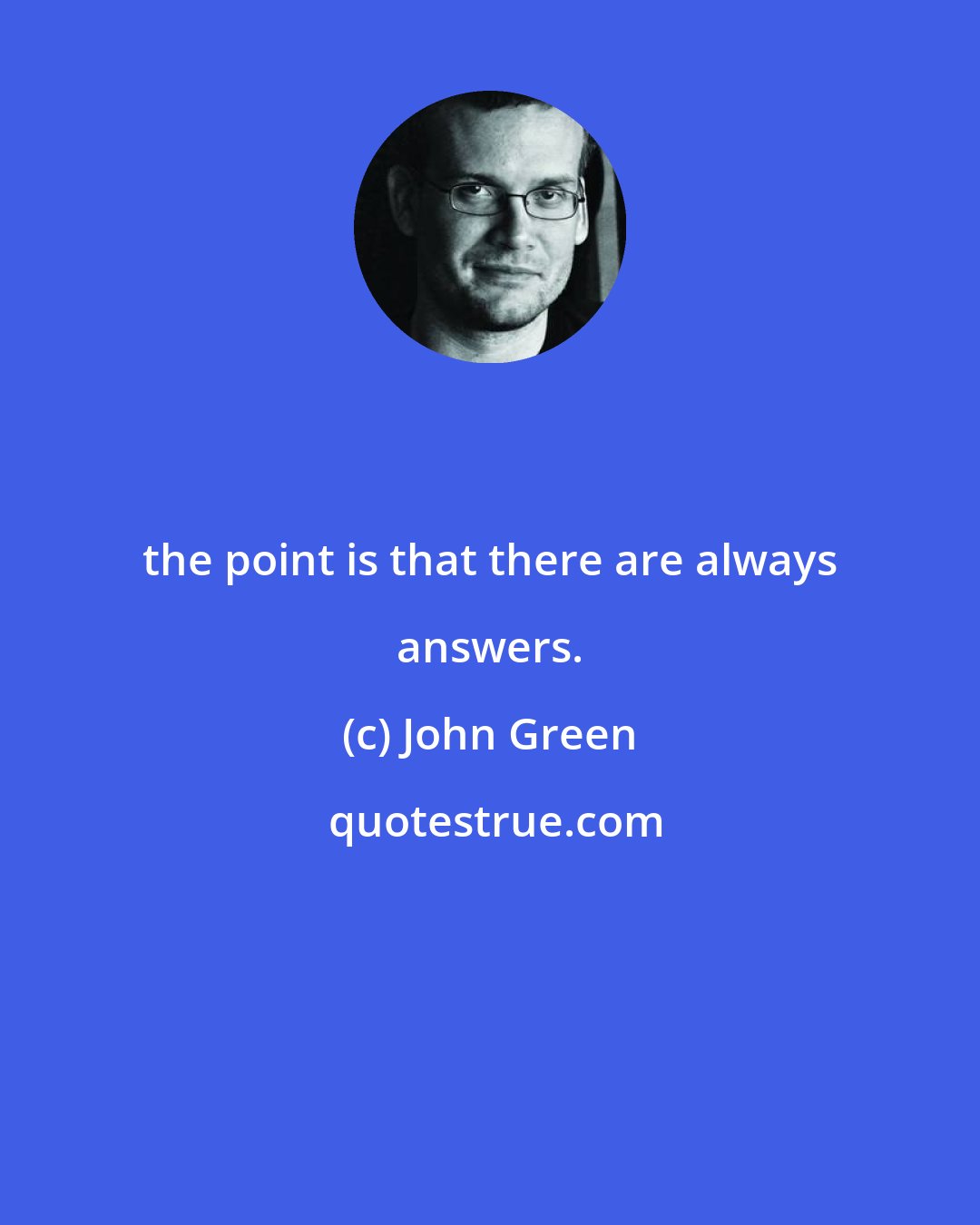 John Green: the point is that there are always answers.