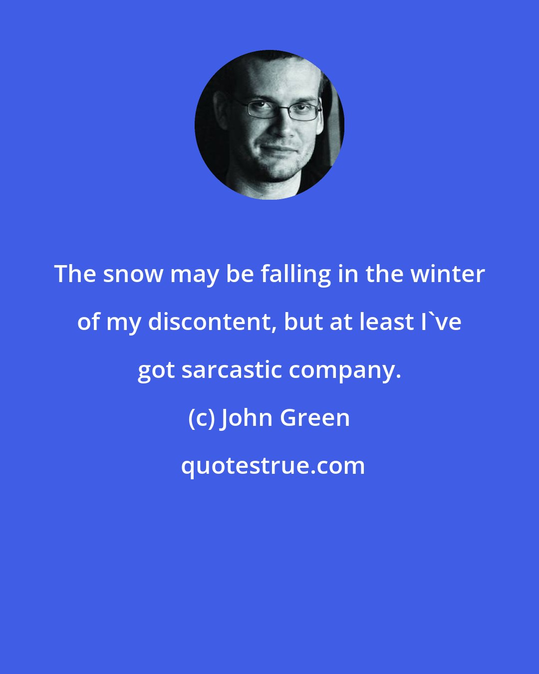 John Green: The snow may be falling in the winter of my discontent, but at least I've got sarcastic company.