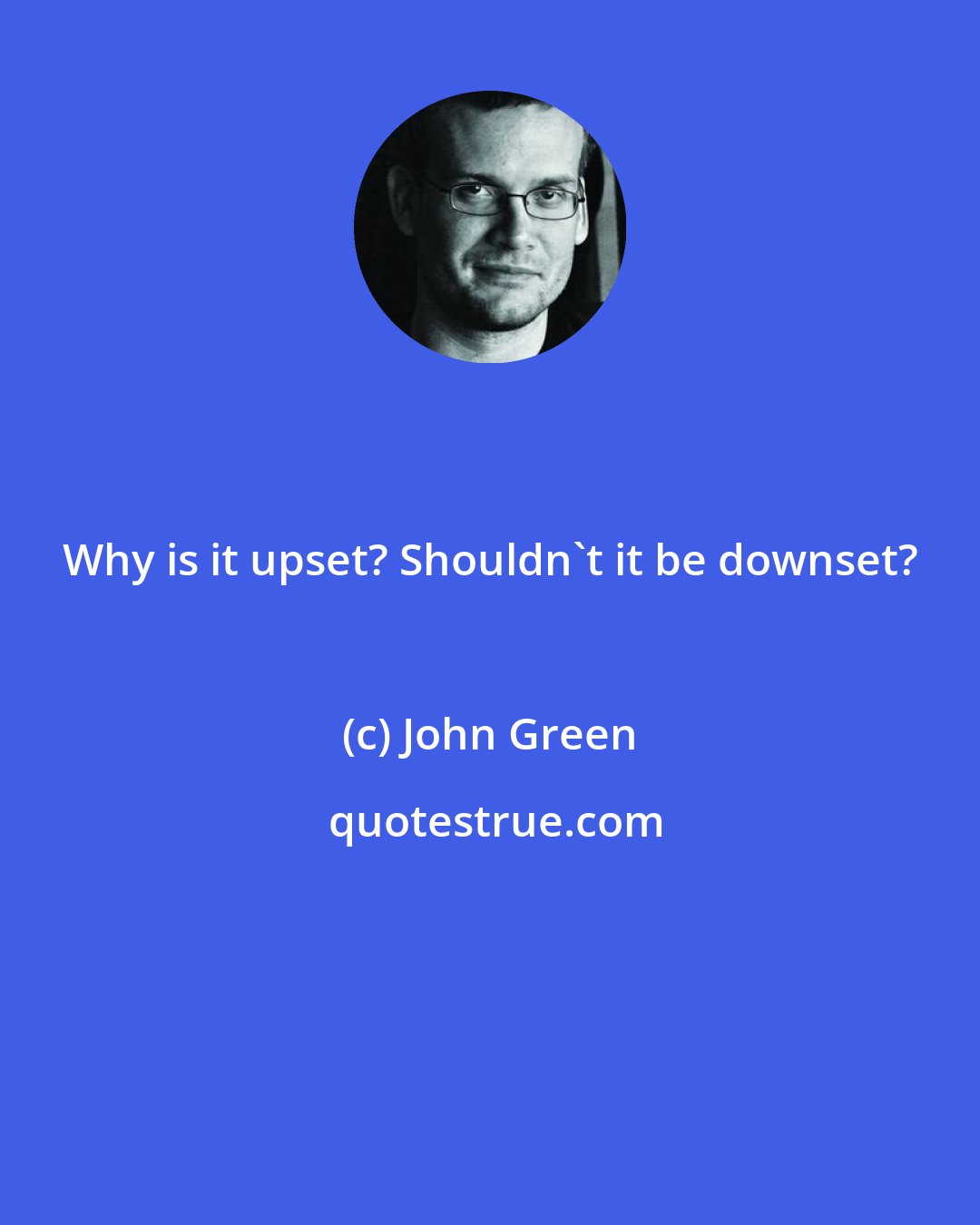 John Green: Why is it upset? Shouldn't it be downset?