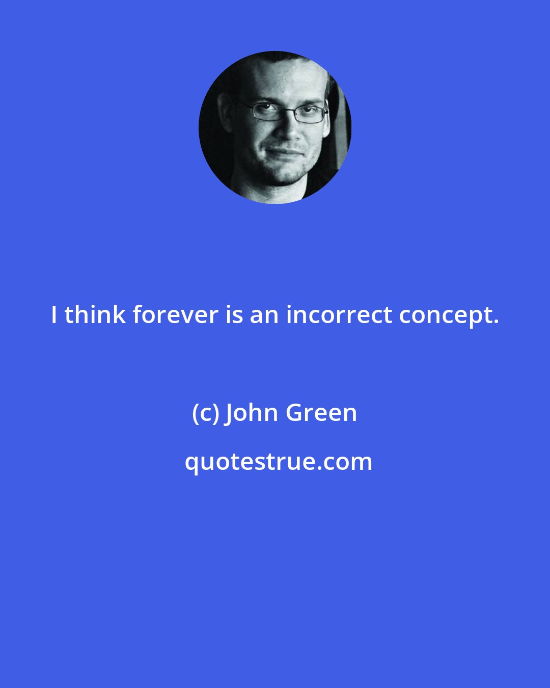 John Green: I think forever is an incorrect concept.