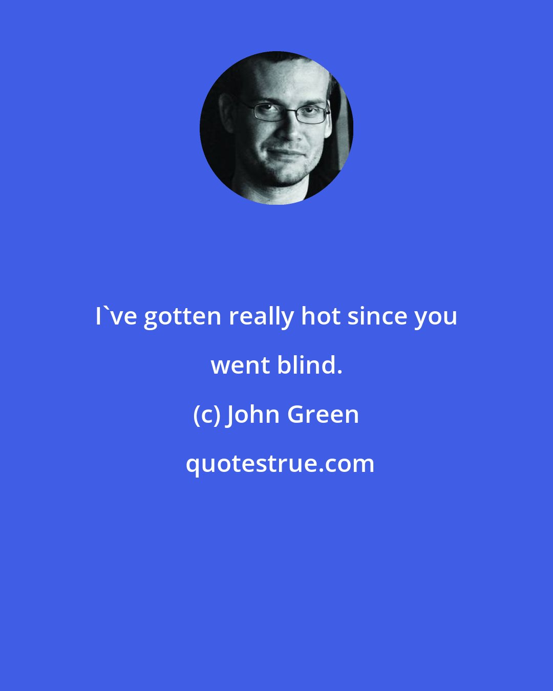 John Green: I've gotten really hot since you went blind.