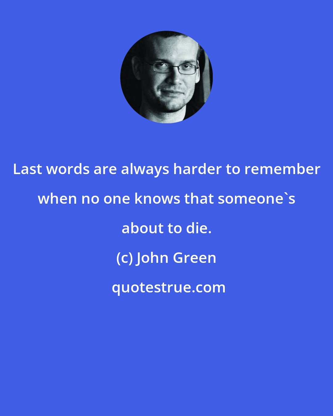 John Green: Last words are always harder to remember when no one knows that someone's about to die.