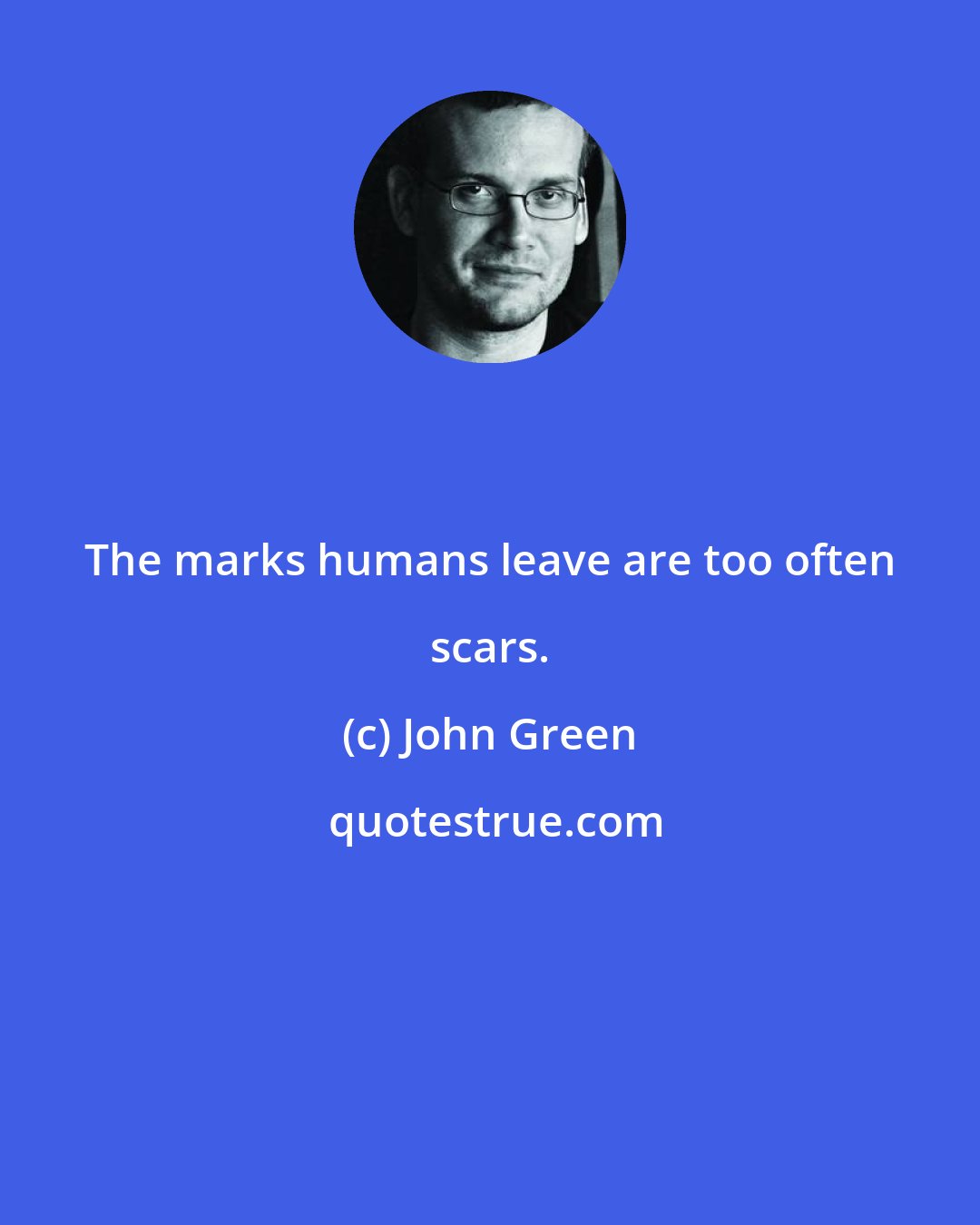 John Green: The marks humans leave are too often scars.