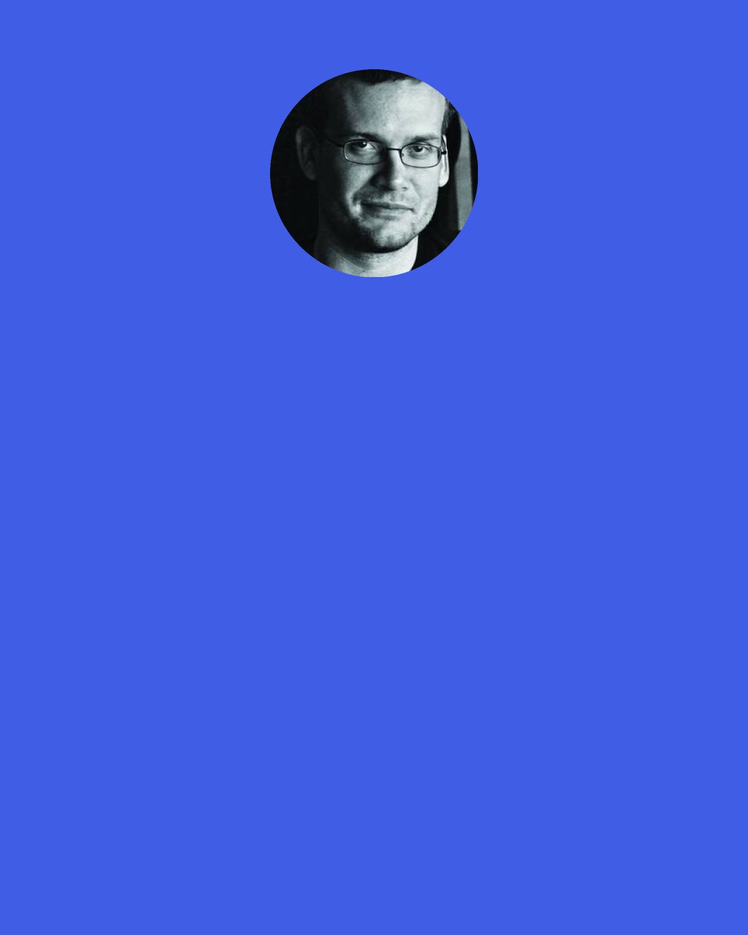 John Green: The world," he said, "is not a wish-granting factory," and then he broke down, just for one moment, his sob roaring impotent like a clap of thunder unaccompanied by lightning, the terrible ferocity that amateurs in the field of suffering might mistake for weakness.