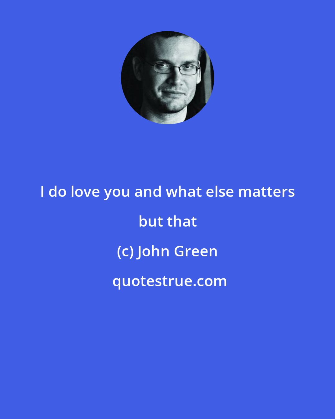 John Green: I do love you and what else matters but that