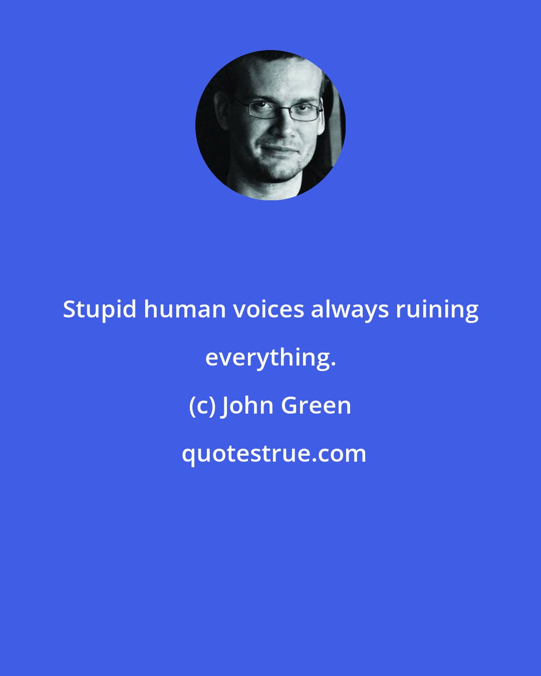 John Green: Stupid human voices always ruining everything.