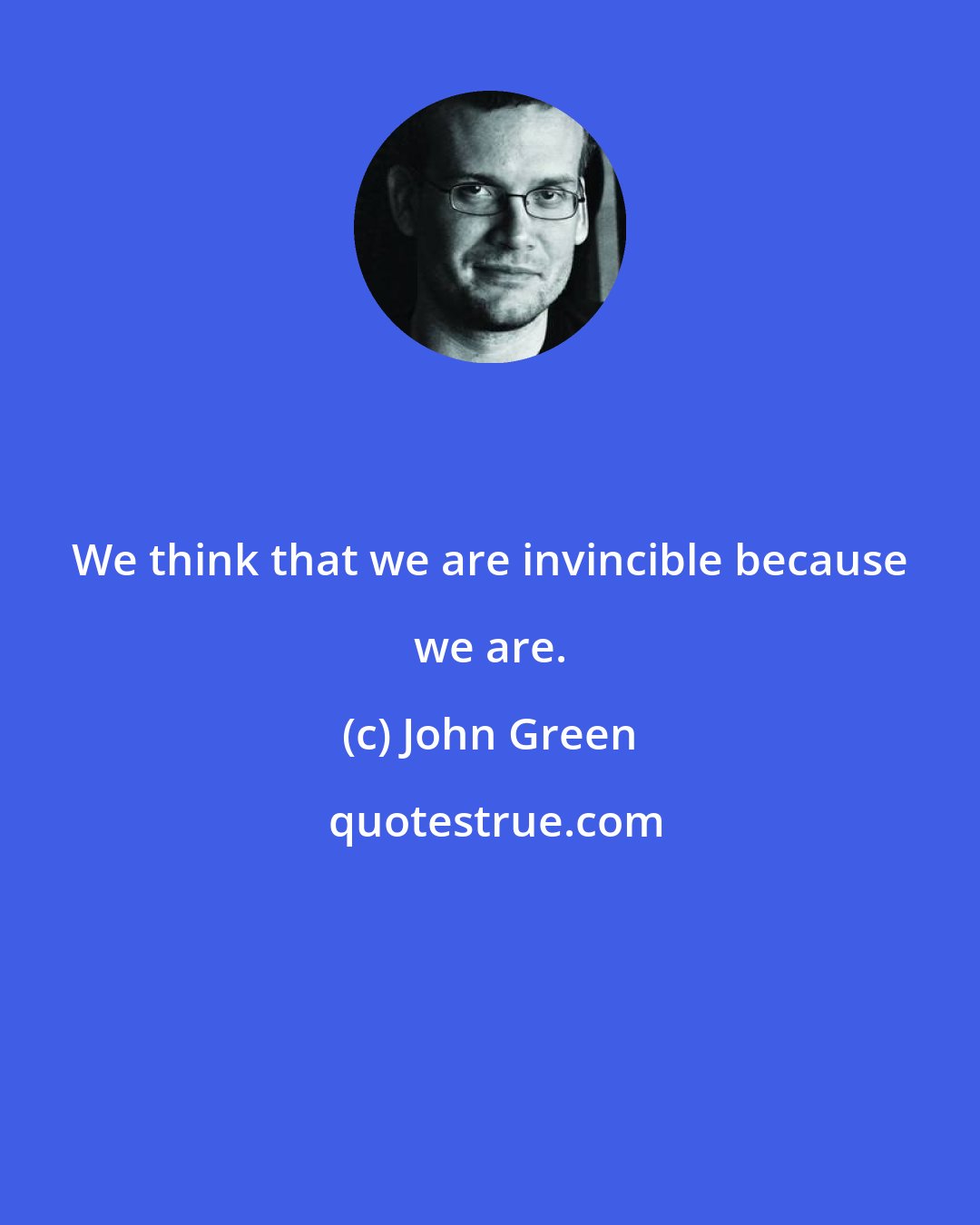 John Green: We think that we are invincible because we are.