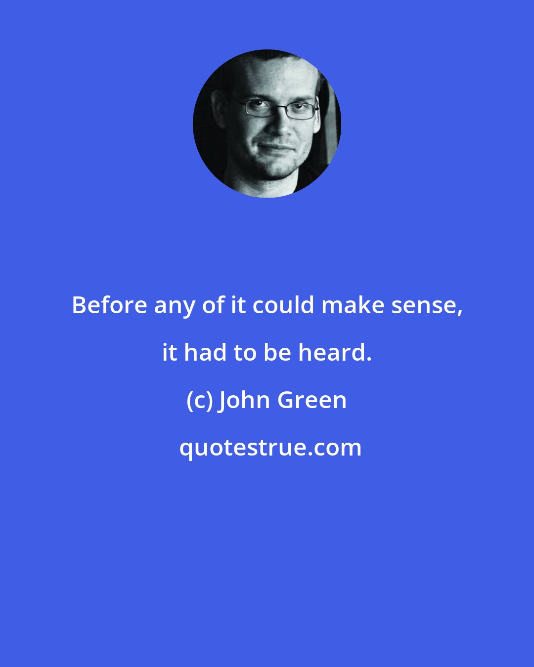 John Green: Before any of it could make sense, it had to be heard.