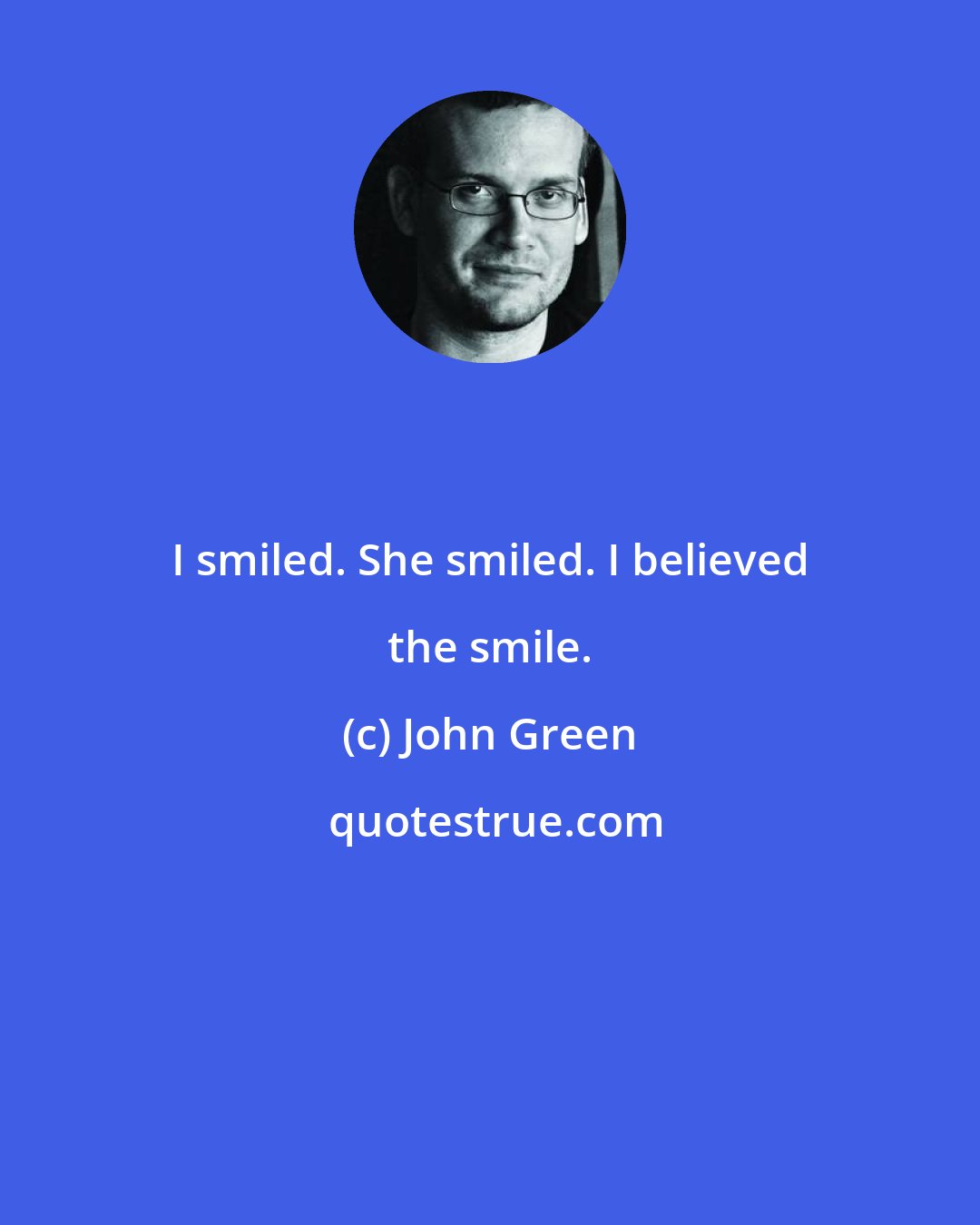 John Green: I smiled. She smiled. I believed the smile.