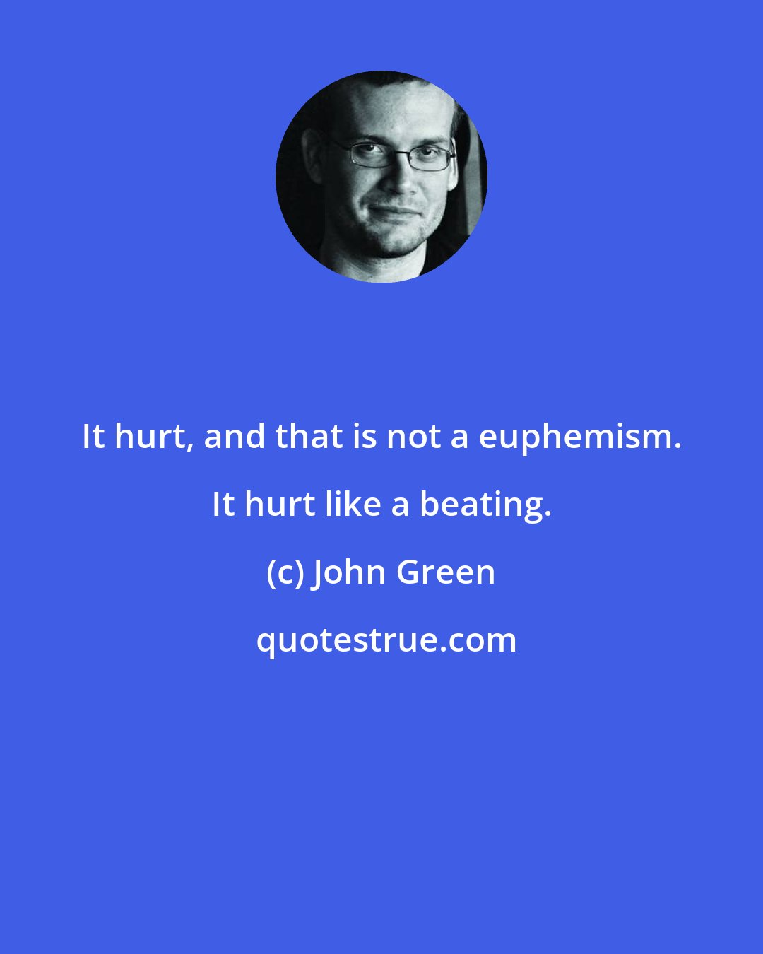 John Green: It hurt, and that is not a euphemism. It hurt like a beating.