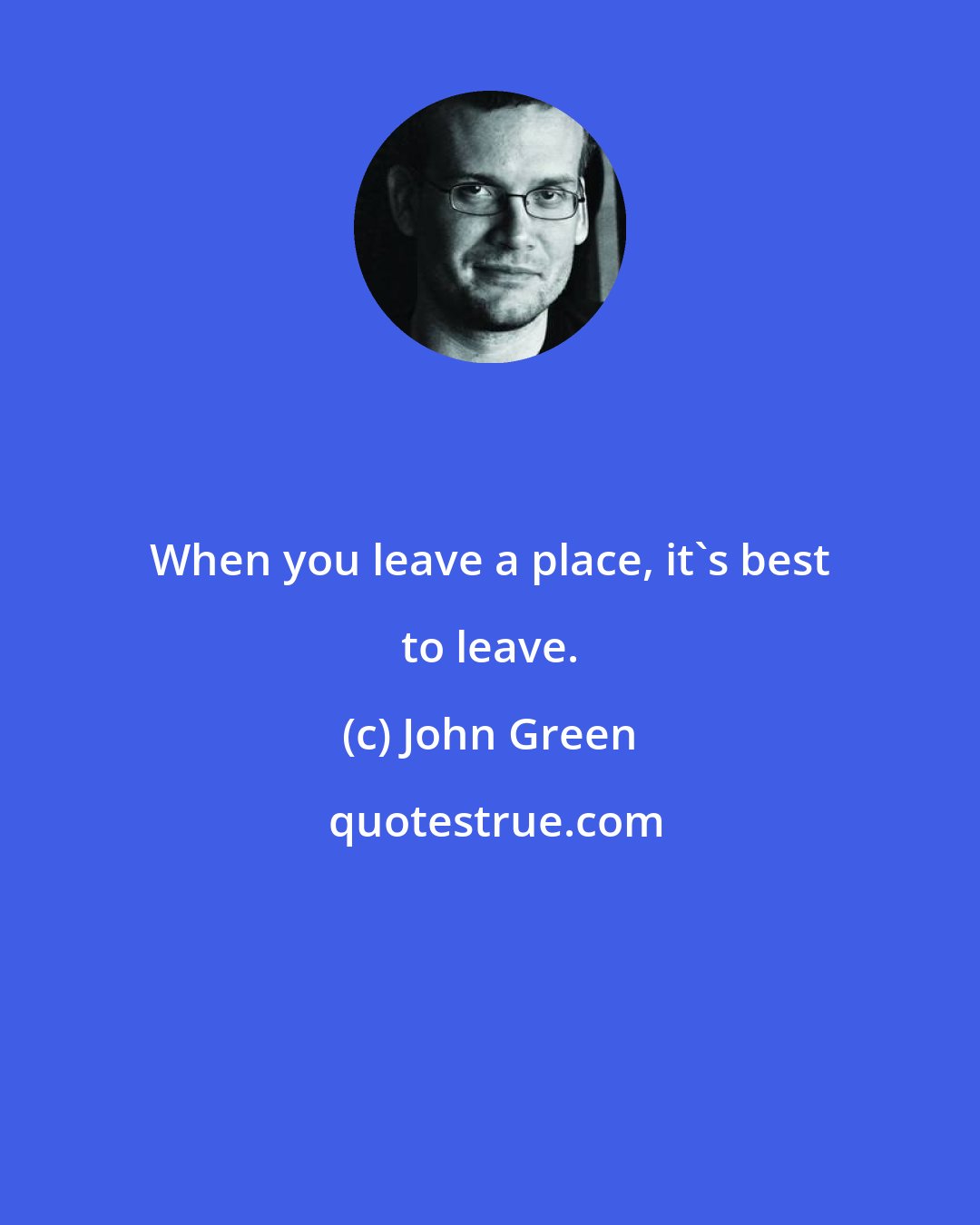 John Green: When you leave a place, it's best to leave.