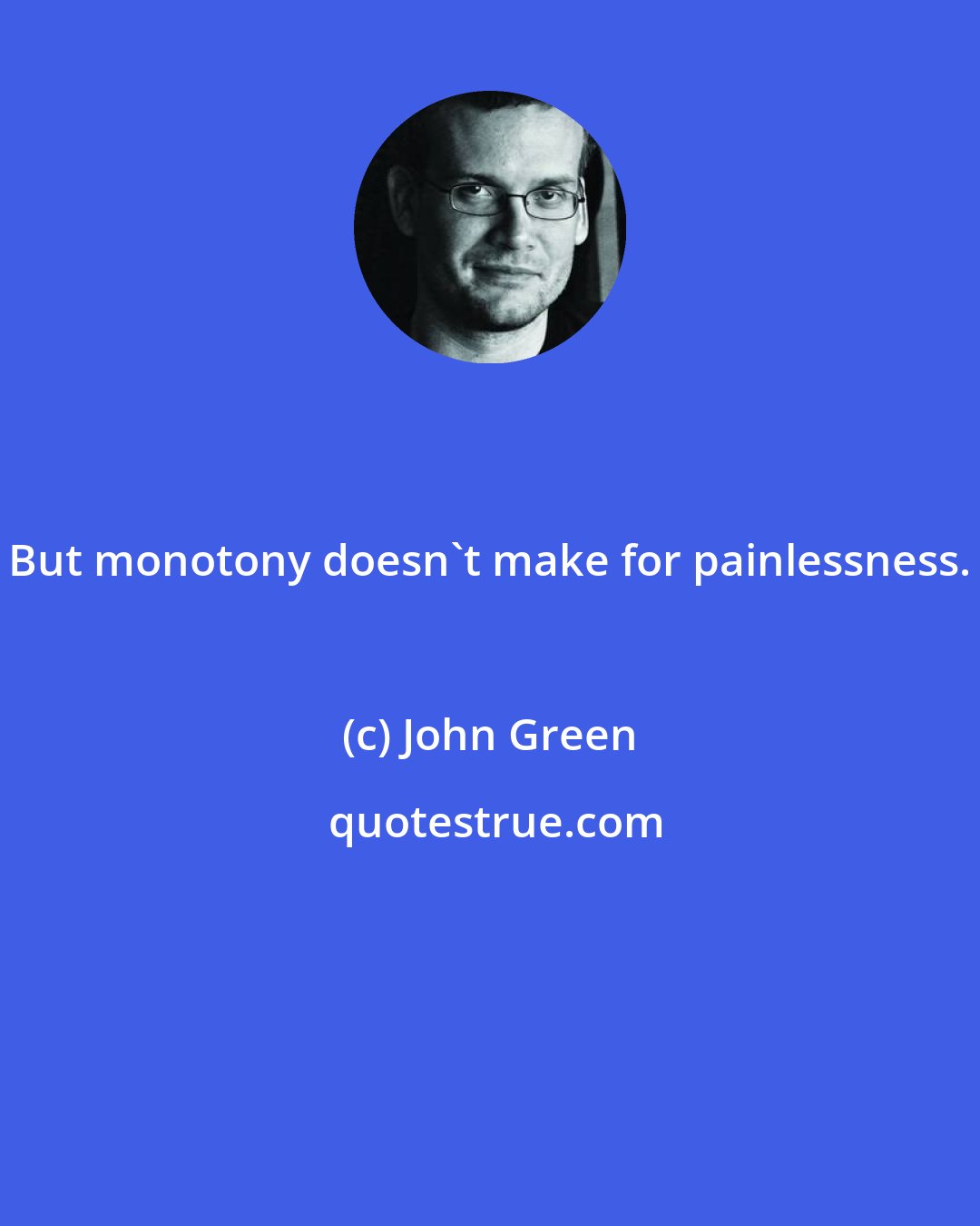 John Green: But monotony doesn't make for painlessness.