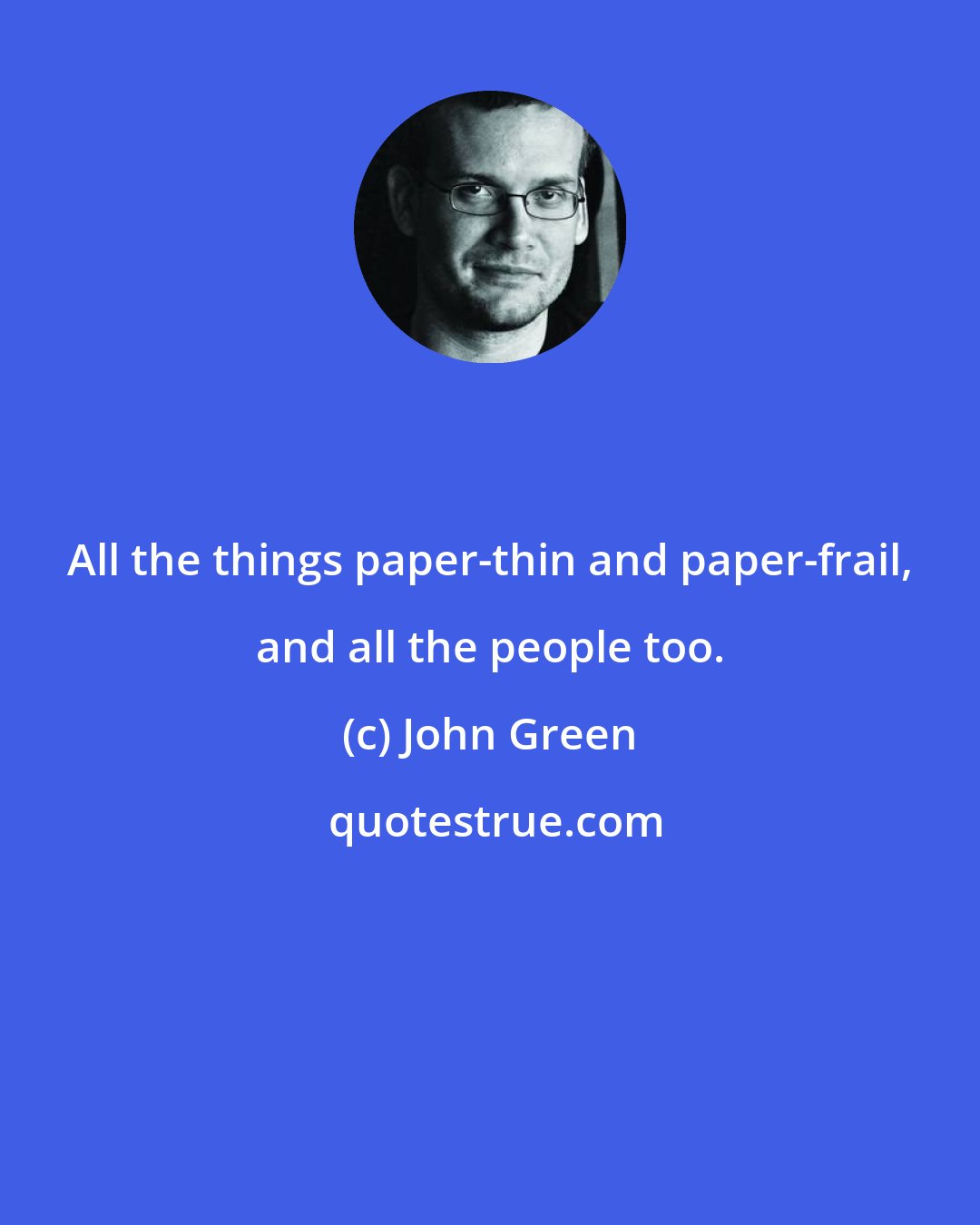 John Green: All the things paper-thin and paper-frail, and all the people too.