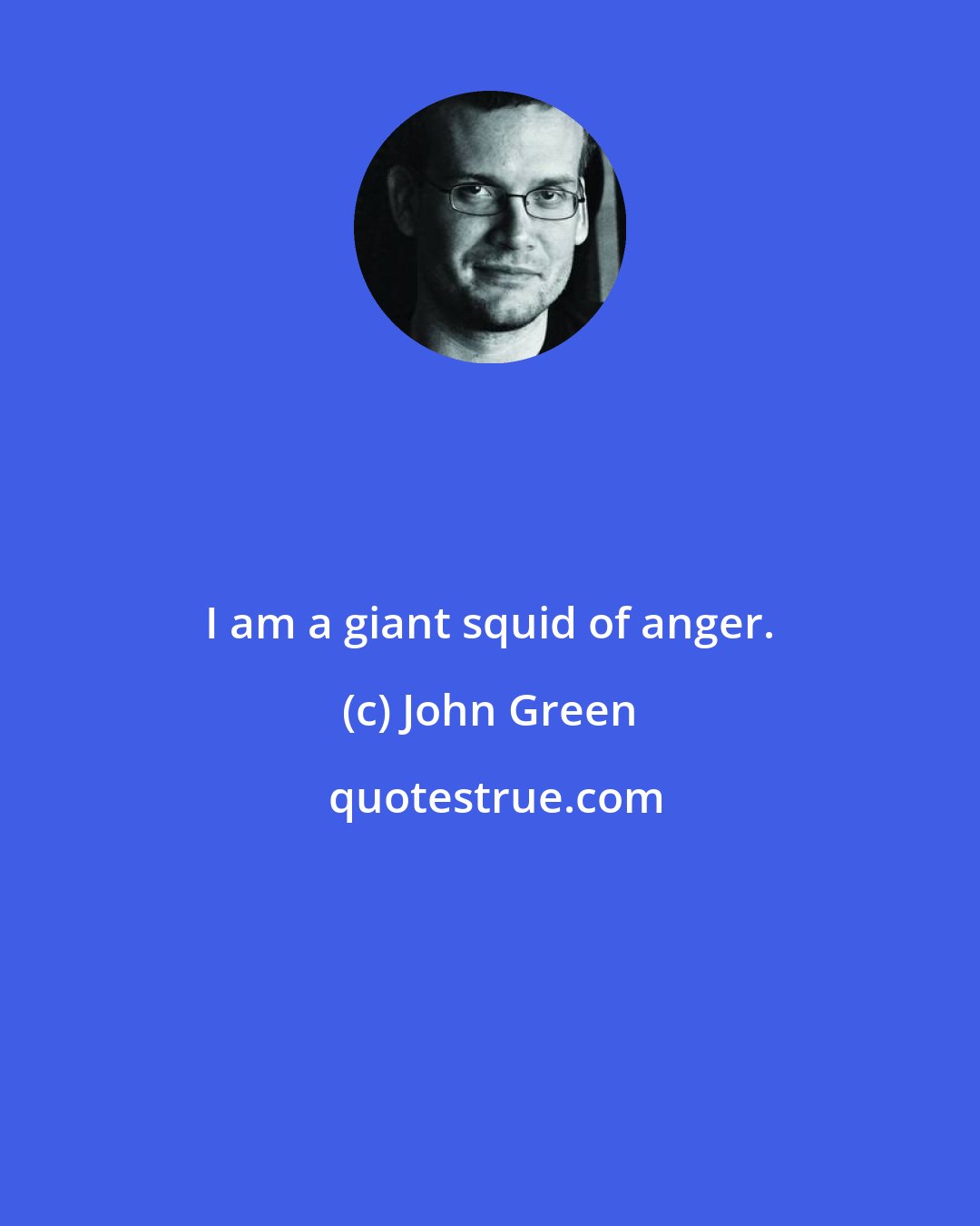 John Green: I am a giant squid of anger.