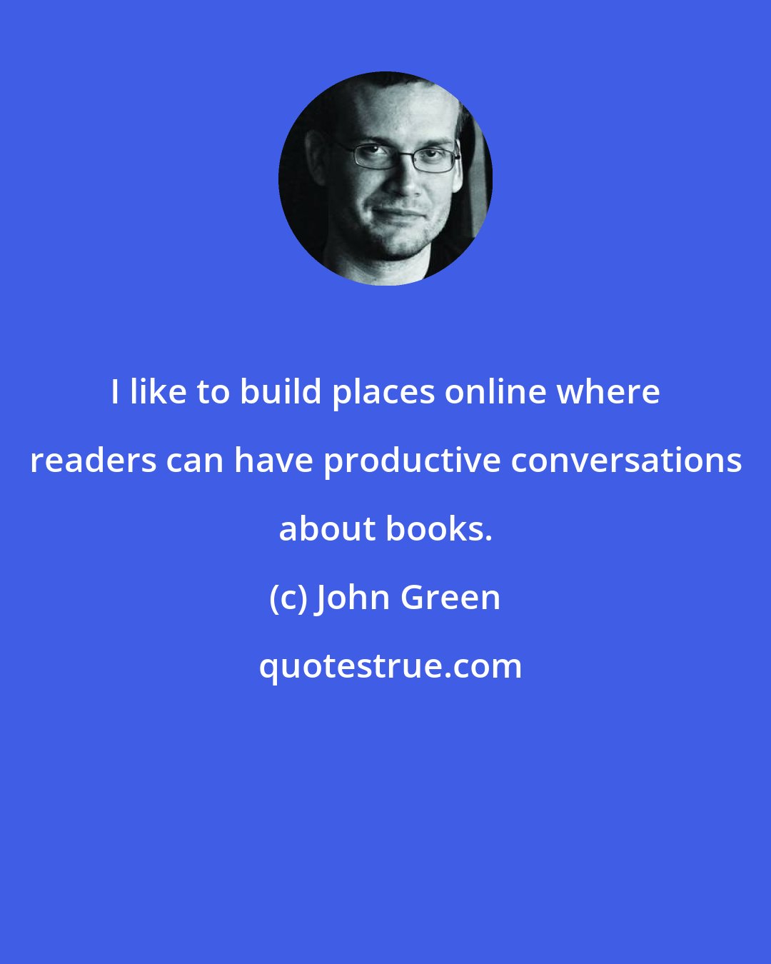 John Green: I like to build places online where readers can have productive conversations about books.