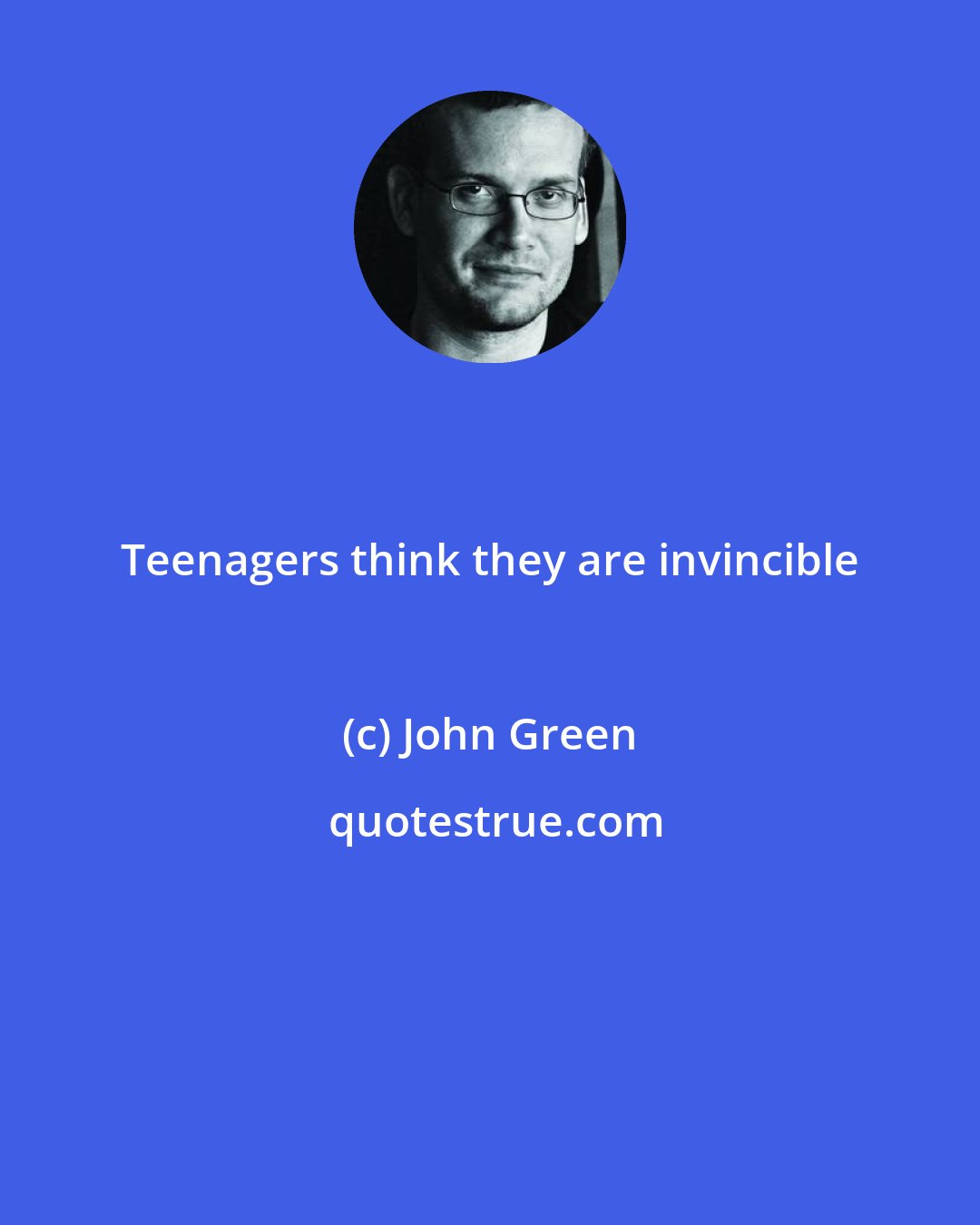 John Green: Teenagers think they are invincible