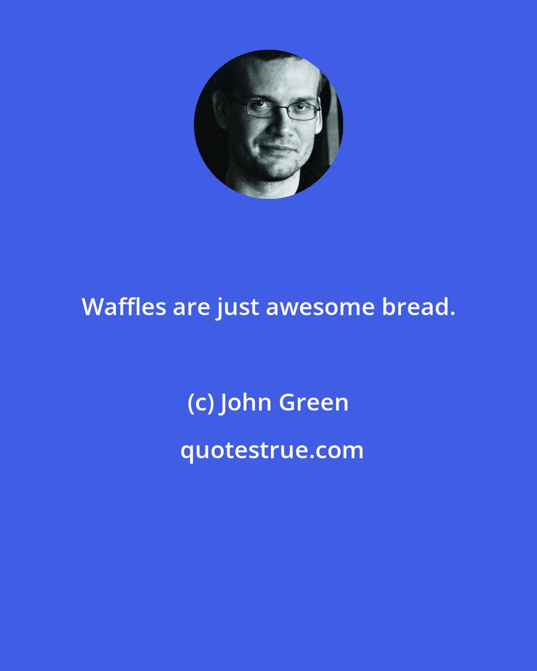 John Green: Waffles аrе јust awesome bread.