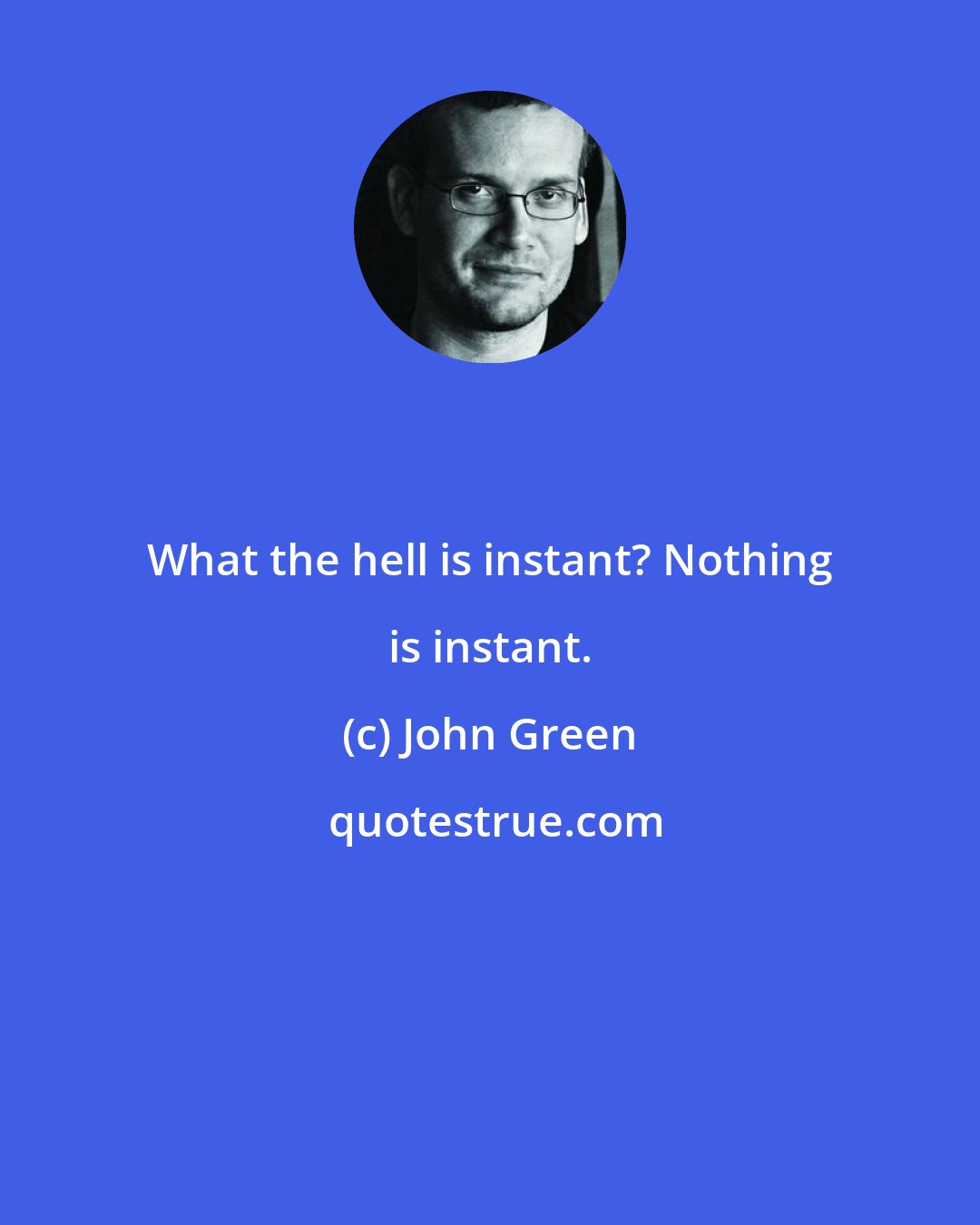 John Green: What the hell is instant? Nothing is instant.