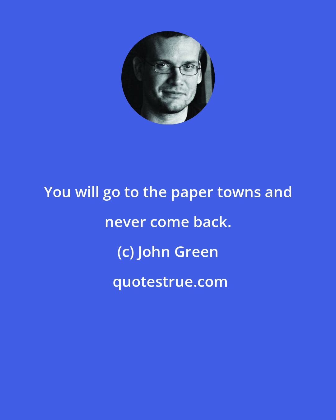 John Green: You will go to the paper towns and never come back.