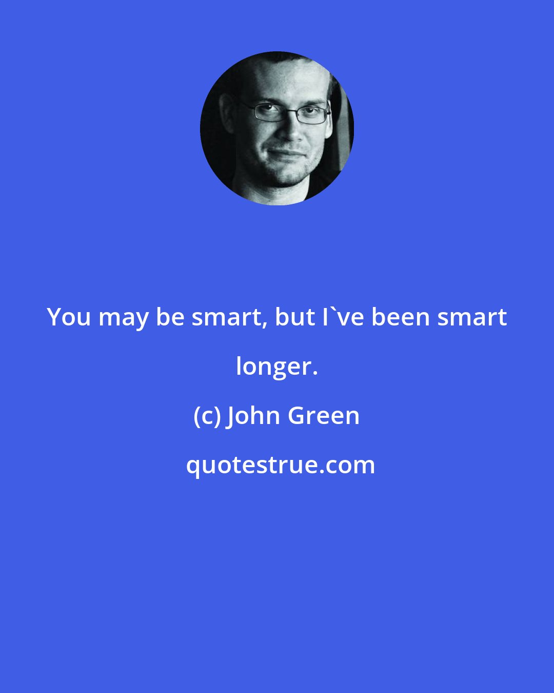 John Green: You may be smart, but I've been smart longer.