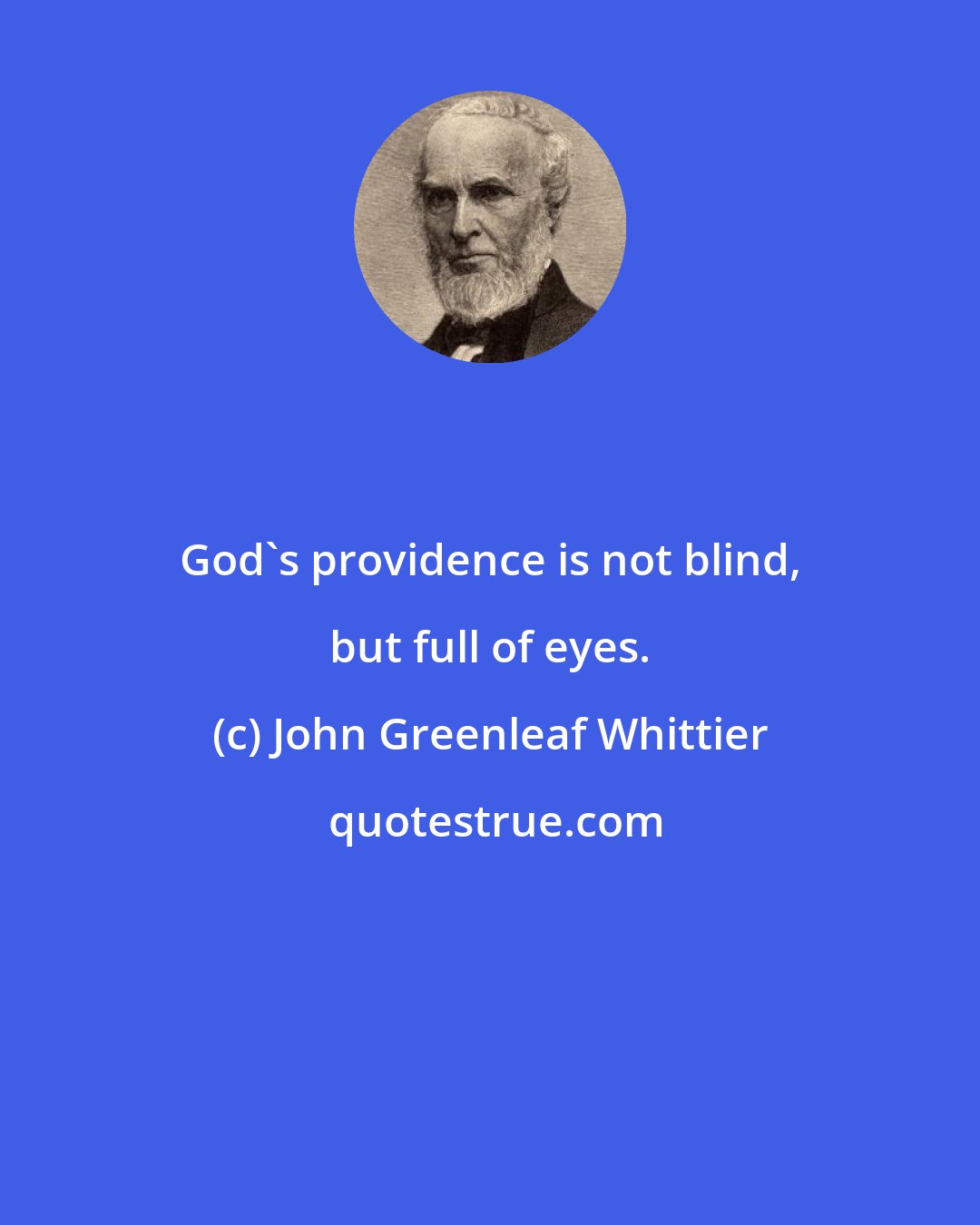 John Greenleaf Whittier: God's providence is not blind, but full of eyes.