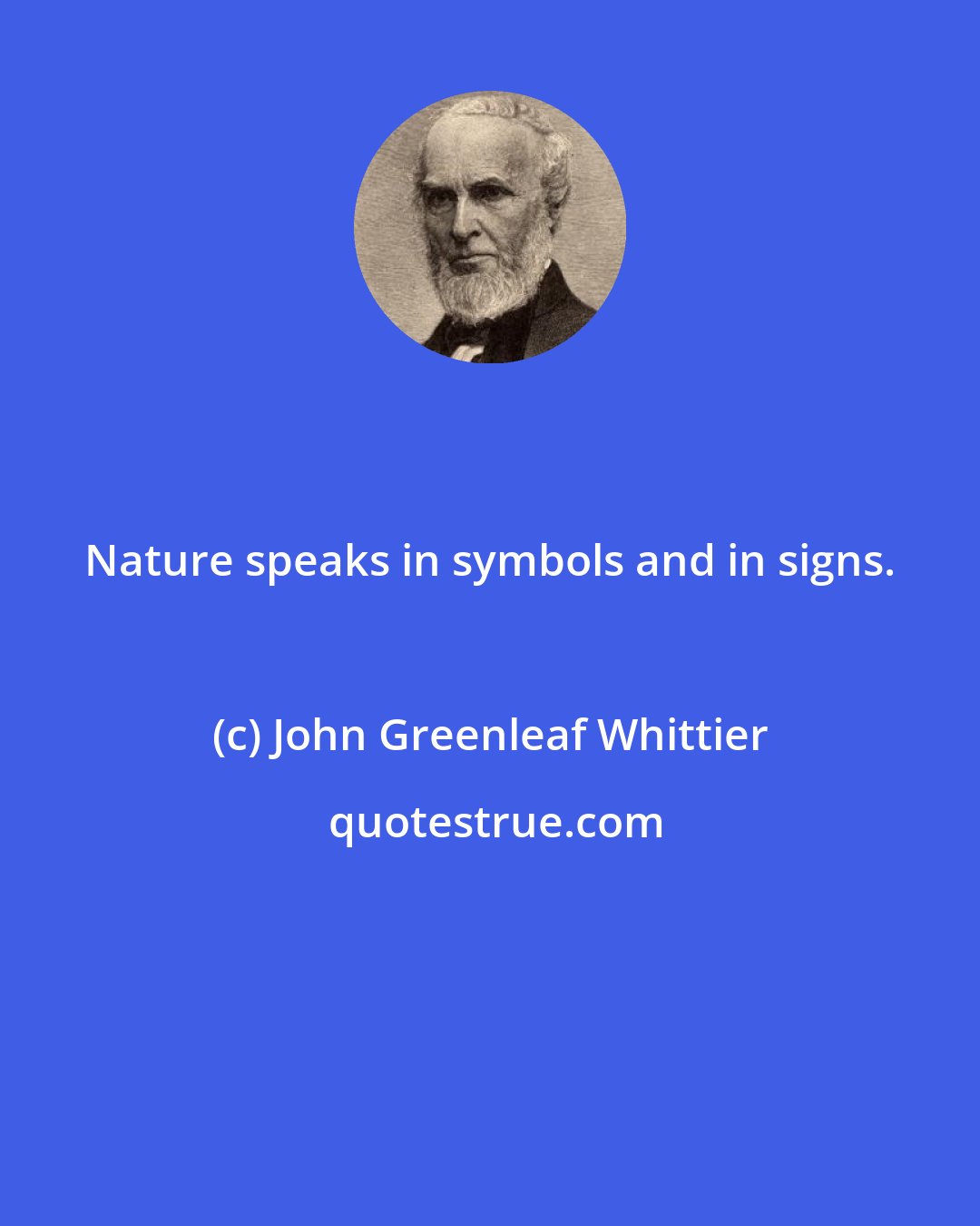 John Greenleaf Whittier: Nature speaks in symbols and in signs.