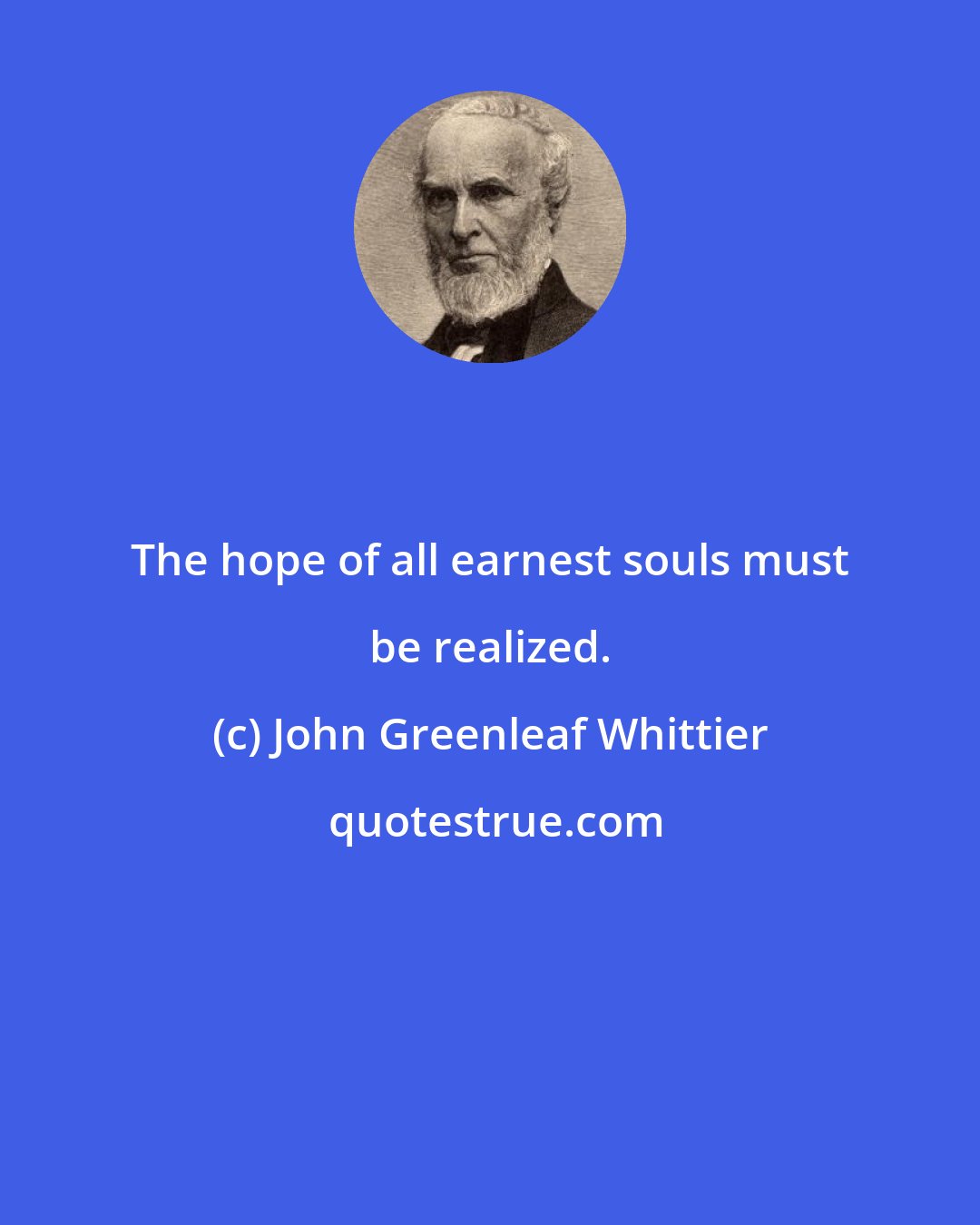 John Greenleaf Whittier: The hope of all earnest souls must be realized.