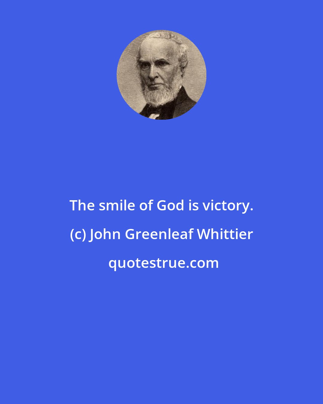 John Greenleaf Whittier: The smile of God is victory.