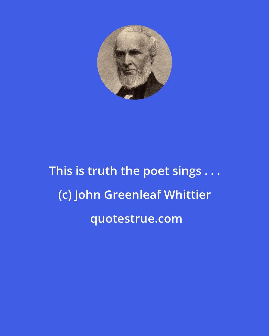 John Greenleaf Whittier: This is truth the poet sings . . .