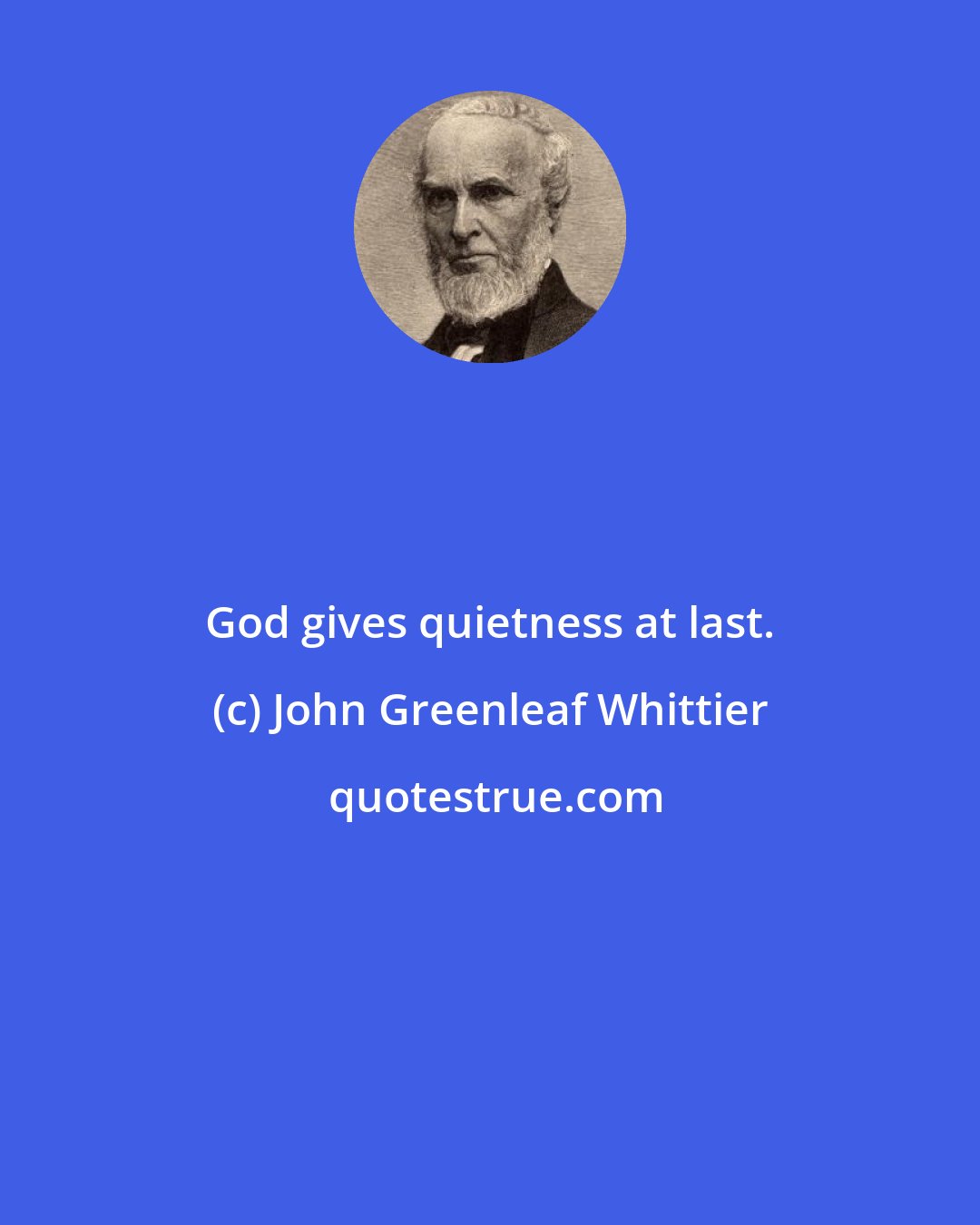 John Greenleaf Whittier: God gives quietness at last.