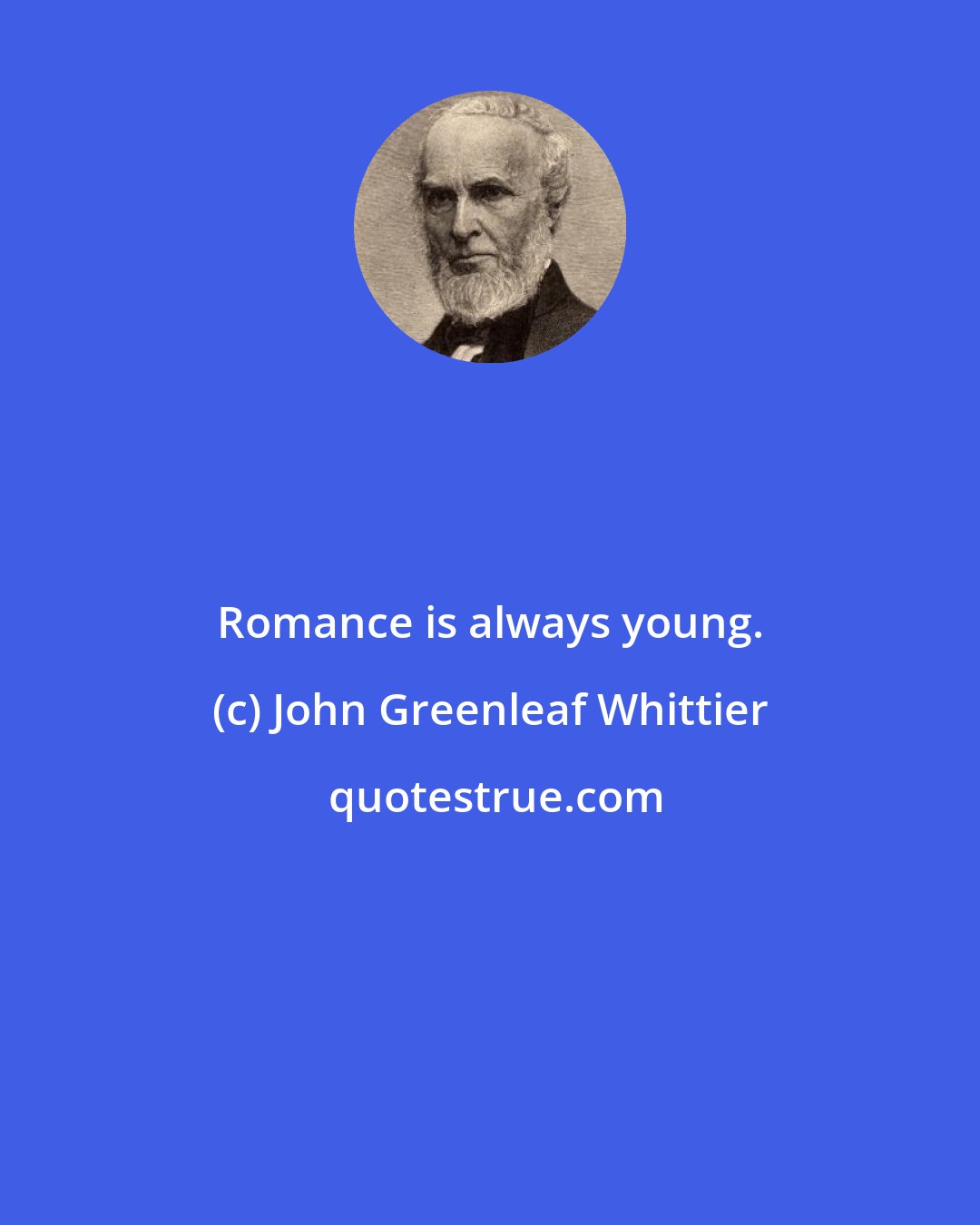 John Greenleaf Whittier: Romance is always young.