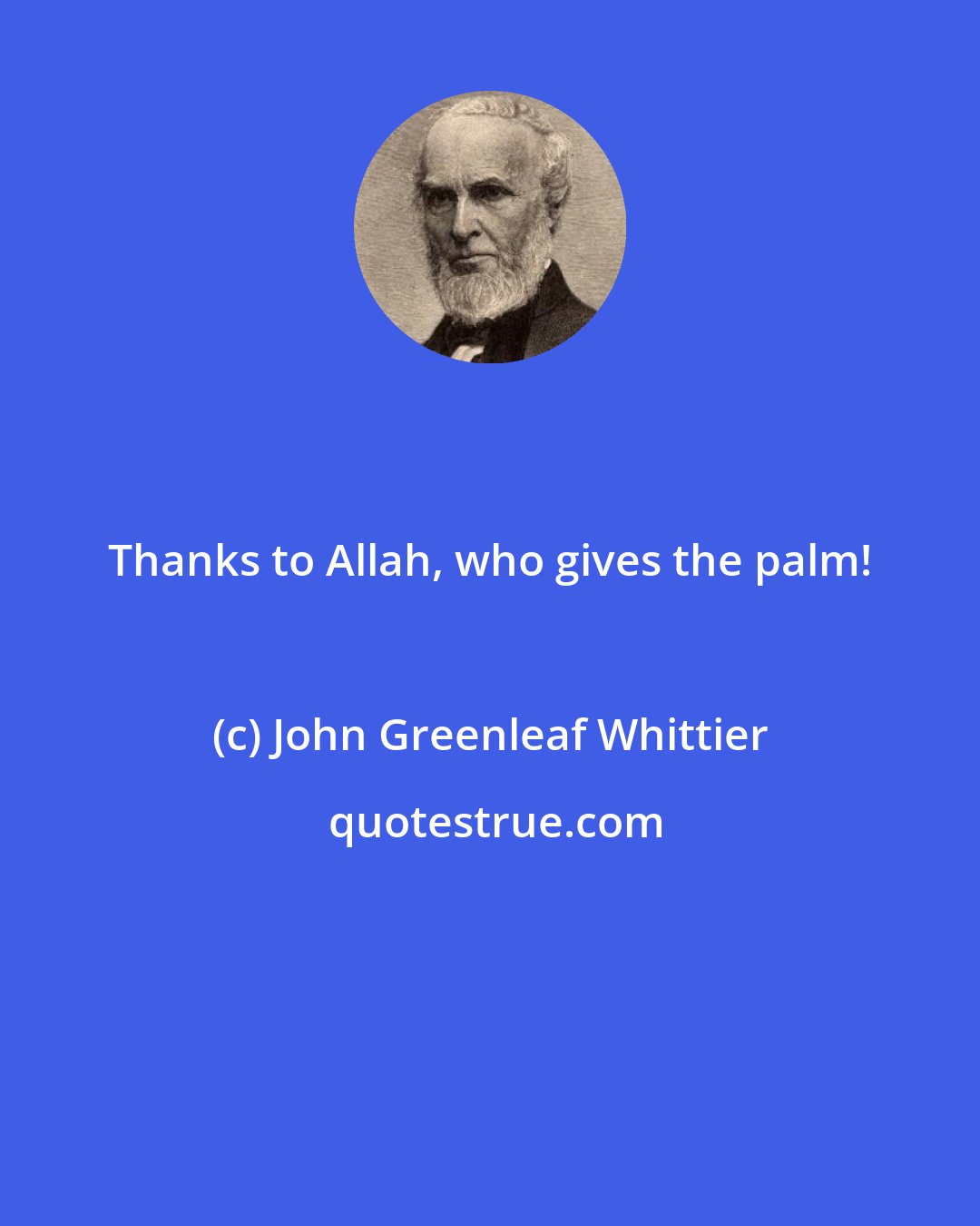 John Greenleaf Whittier: Thanks to Allah, who gives the palm!