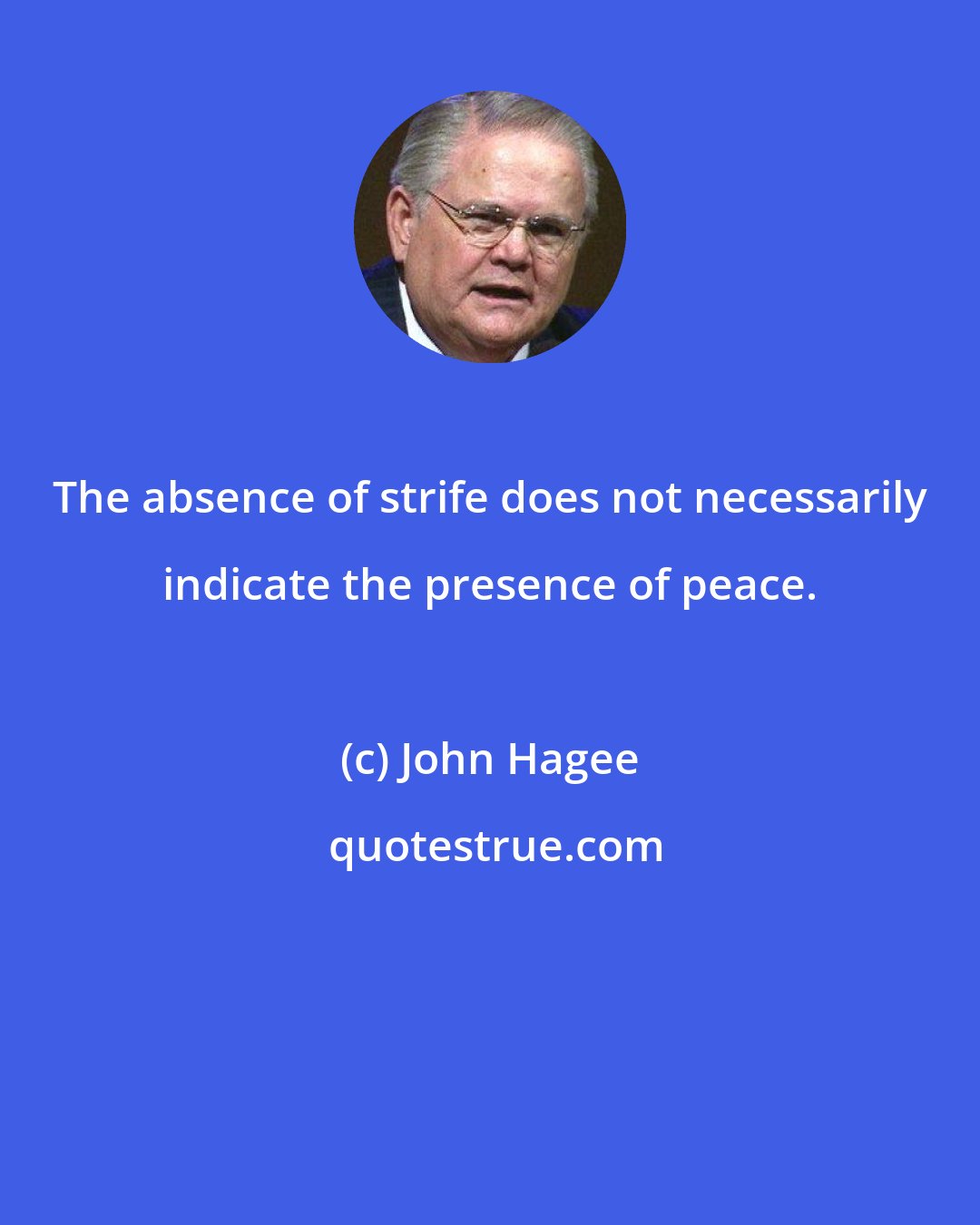 John Hagee: The absence of strife does not necessarily indicate the presence of peace.