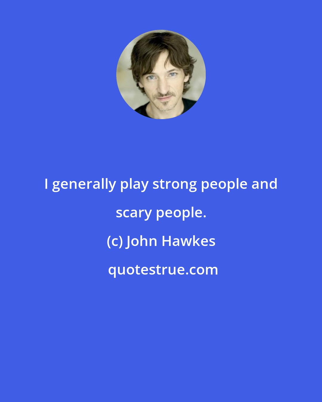 John Hawkes: I generally play strong people and scary people.