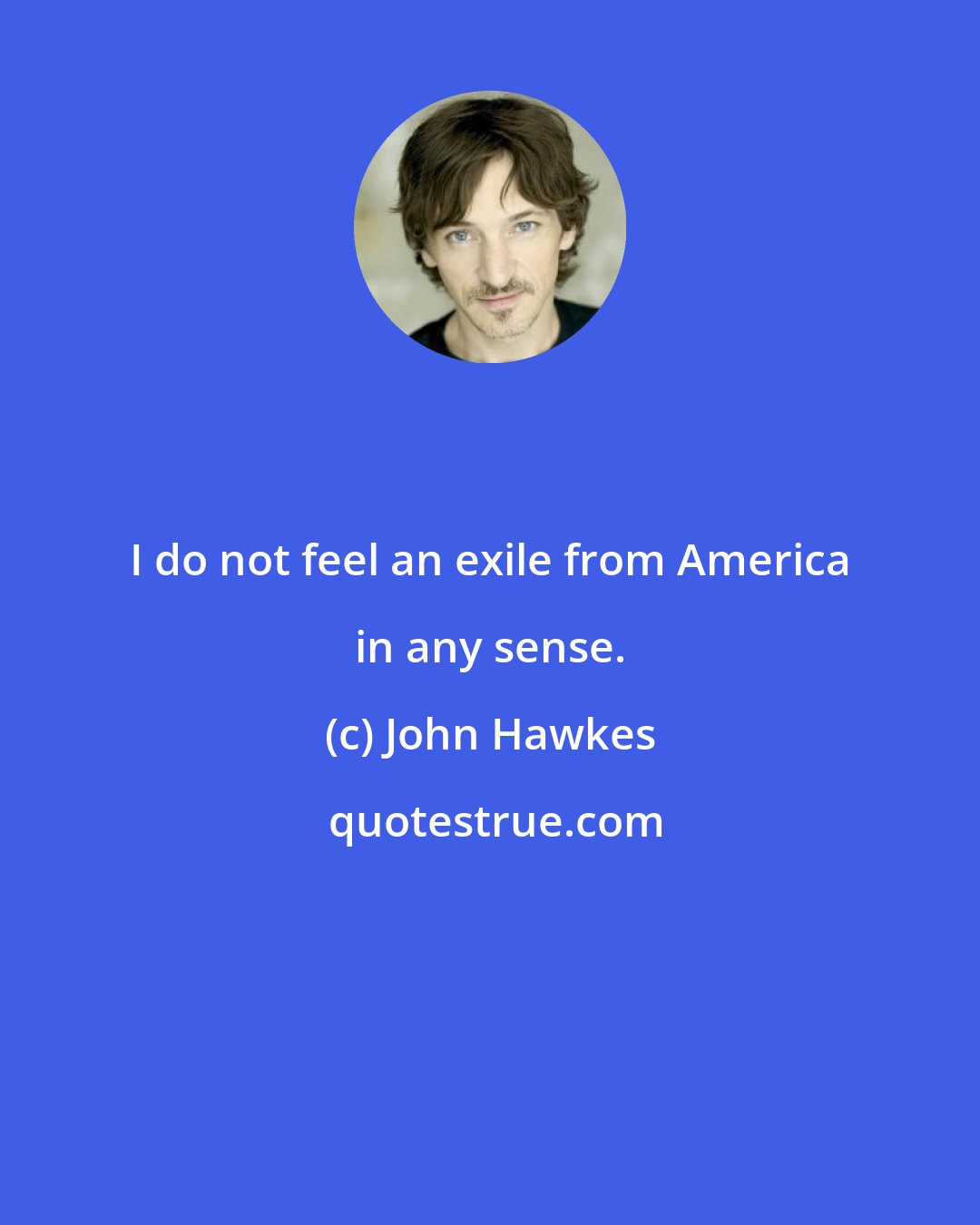 John Hawkes: I do not feel an exile from America in any sense.